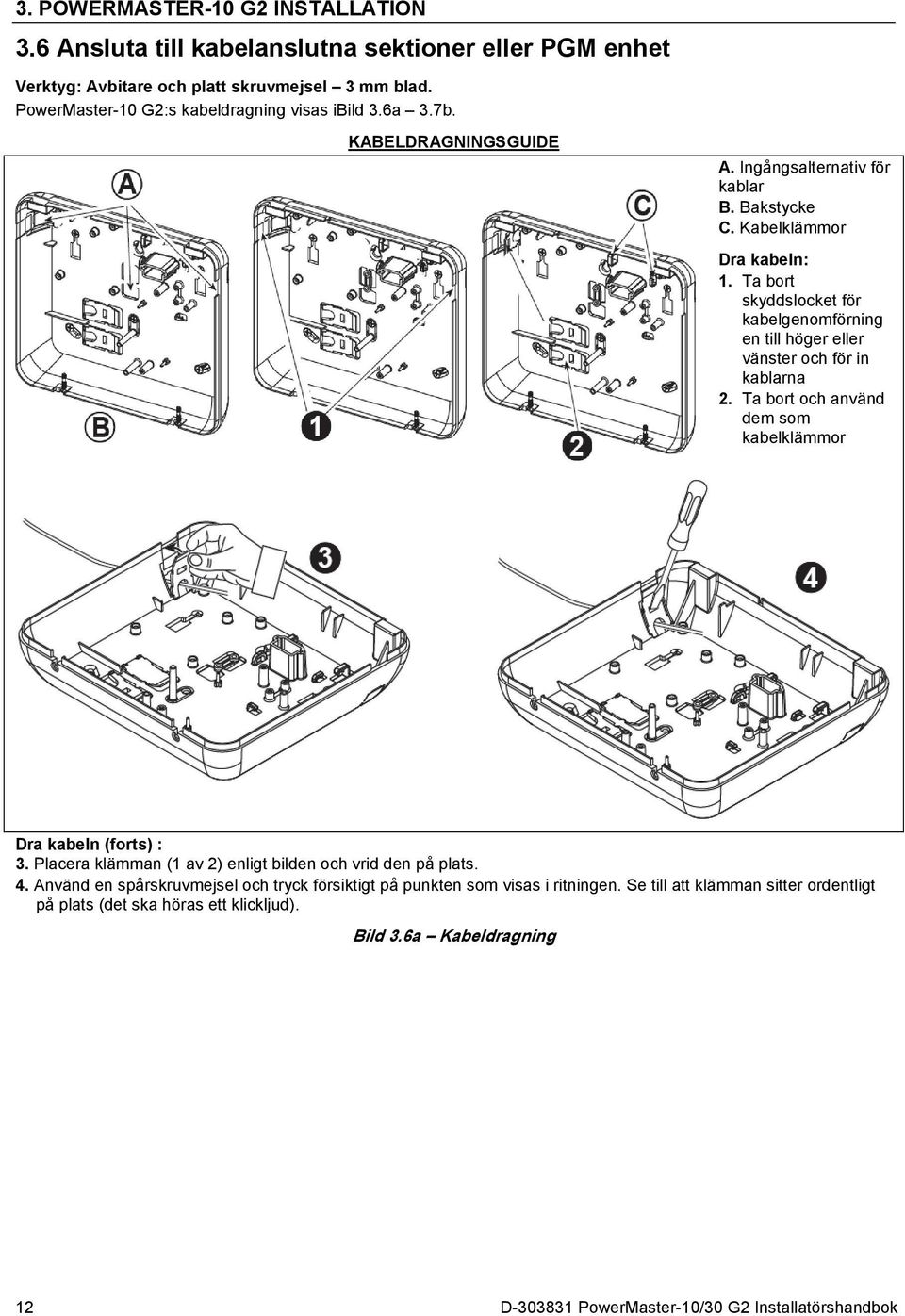 Ta bort skyddslocket för kabelgenomförning en till höger eller vänster och för in kablarna 2. Ta bort och använd dem som kabelklämmor Dra kabeln (forts) : 3.