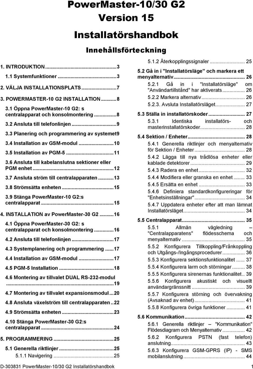 7 Ansluta ström till centralapparaten... 13 3.8 Strömsätta enheten... 15 3.9 Stänga PowerMaster-10 G2:s centralapparat... 15 4. INSTALLATION av PowerMaster-30 G2... 16 4.