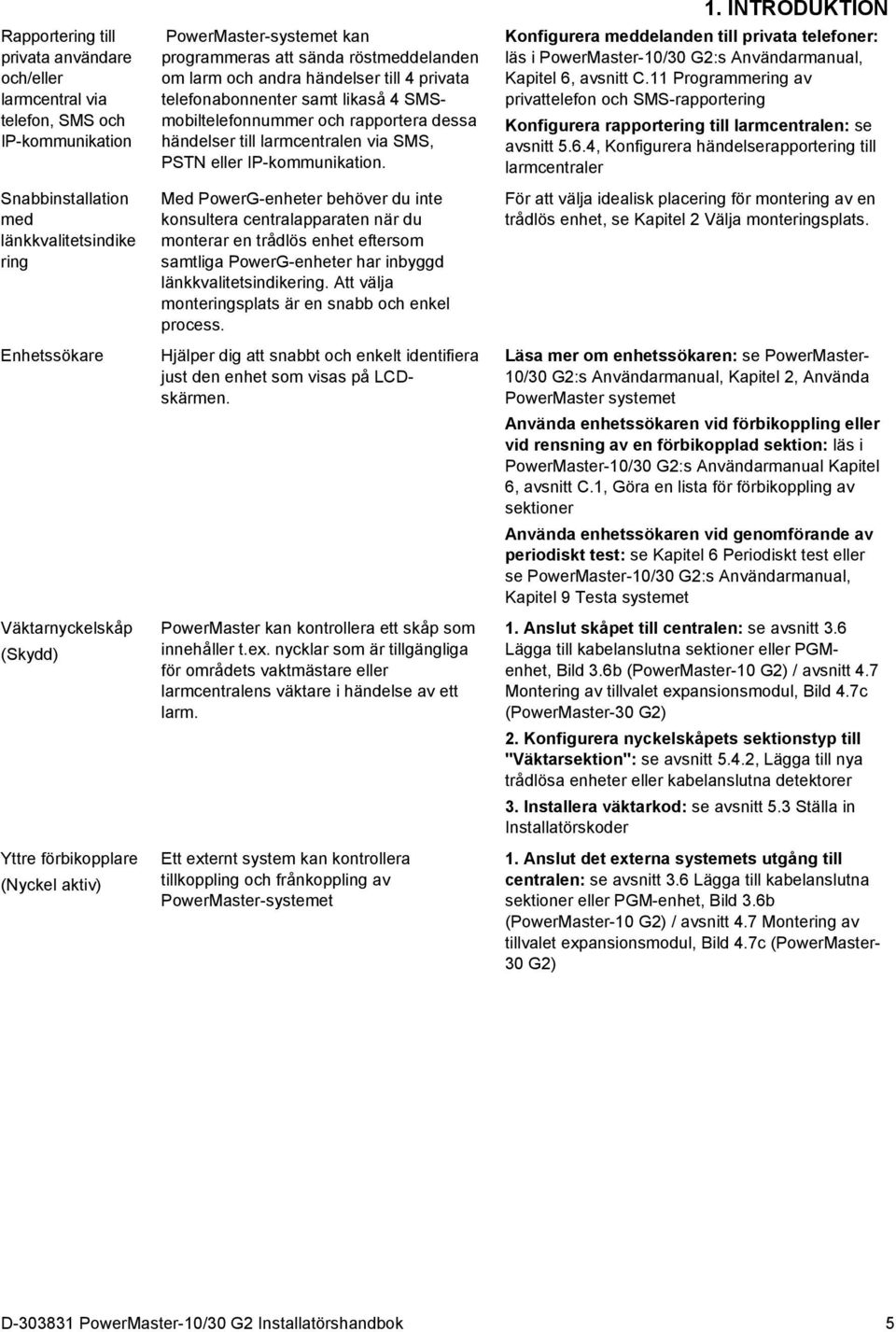 rapportera dessa händelser till larmcentralen via SMS, PSTN eller IP-kommunikation.