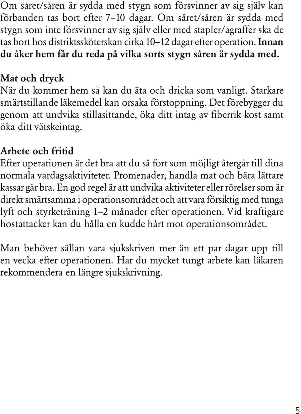 Innan du åker hem får du reda på vilka sorts stygn såren är sydda med. Mat och dryck När du kommer hem så kan du äta och dricka som vanligt. Starkare smärtstillande läkemedel kan orsaka förstoppning.