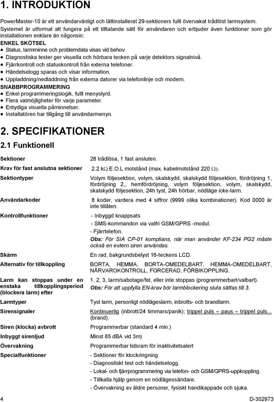 vid behov. Diagnostiska tester ger visuella och hörbara tecken på varje detektors signalnivå. Fjärrkontroll och statuskontroll från externa telefoner. Händelselogg sparas och visar information.