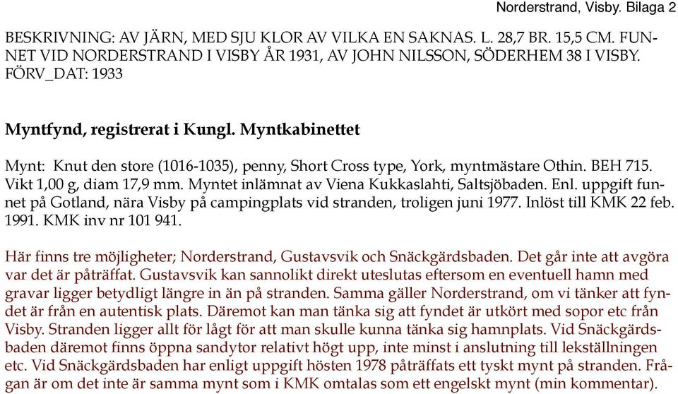 Myntet inlämnat av Viena Kukkaslahti, Saltsjöbaden. Enl. uppgift funnet på Gotland, nära Visby på campingplats vid stranden, troligen juni 1977. Inlöst till KMK 22 feb. 1991. KMK inv nr 101 941.