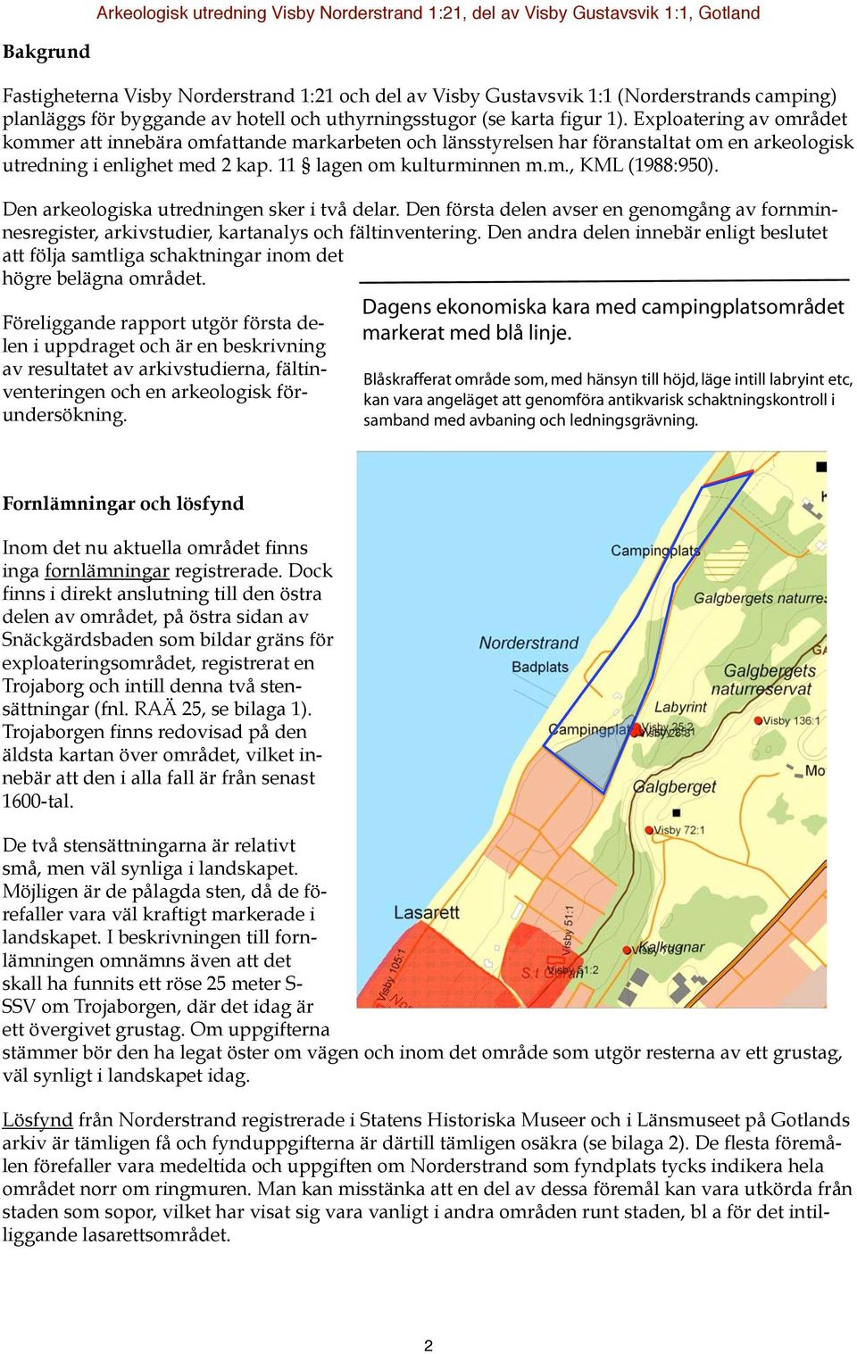 Exploatering av området kommer att innebära omfattande markarbeten och länsstyrelsen har föranstaltat om en arkeologisk utredning i enlighet med 2 kap. 11 lagen om kulturminnen m.m., KML (1988:950).