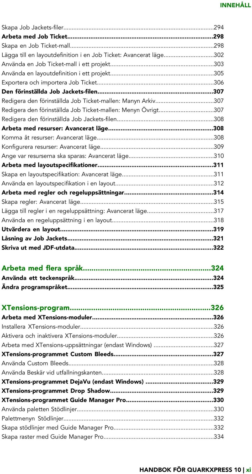 ..307 Redigera den förinställda Job Ticket-mallen: Manyn Arkiv...307 Redigera den förinställda Job Ticket-mallen: Menyn Övrigt...307 Redigera den förinställda Job Jackets-filen.