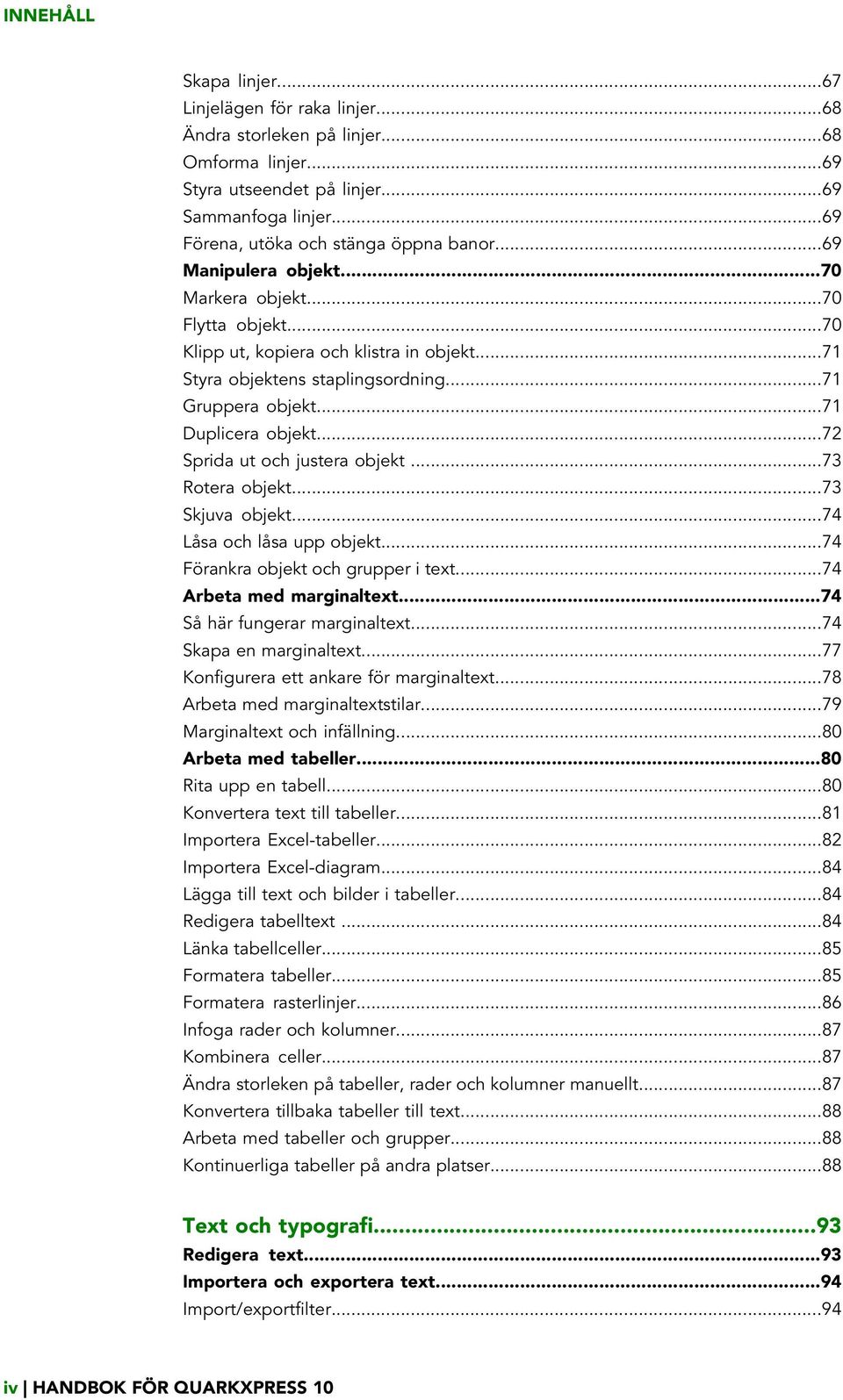 ..72 Sprida ut och justera objekt...73 Rotera objekt...73 Skjuva objekt...74 Låsa och låsa upp objekt...74 Förankra objekt och grupper i text...74 Arbeta med marginaltext.