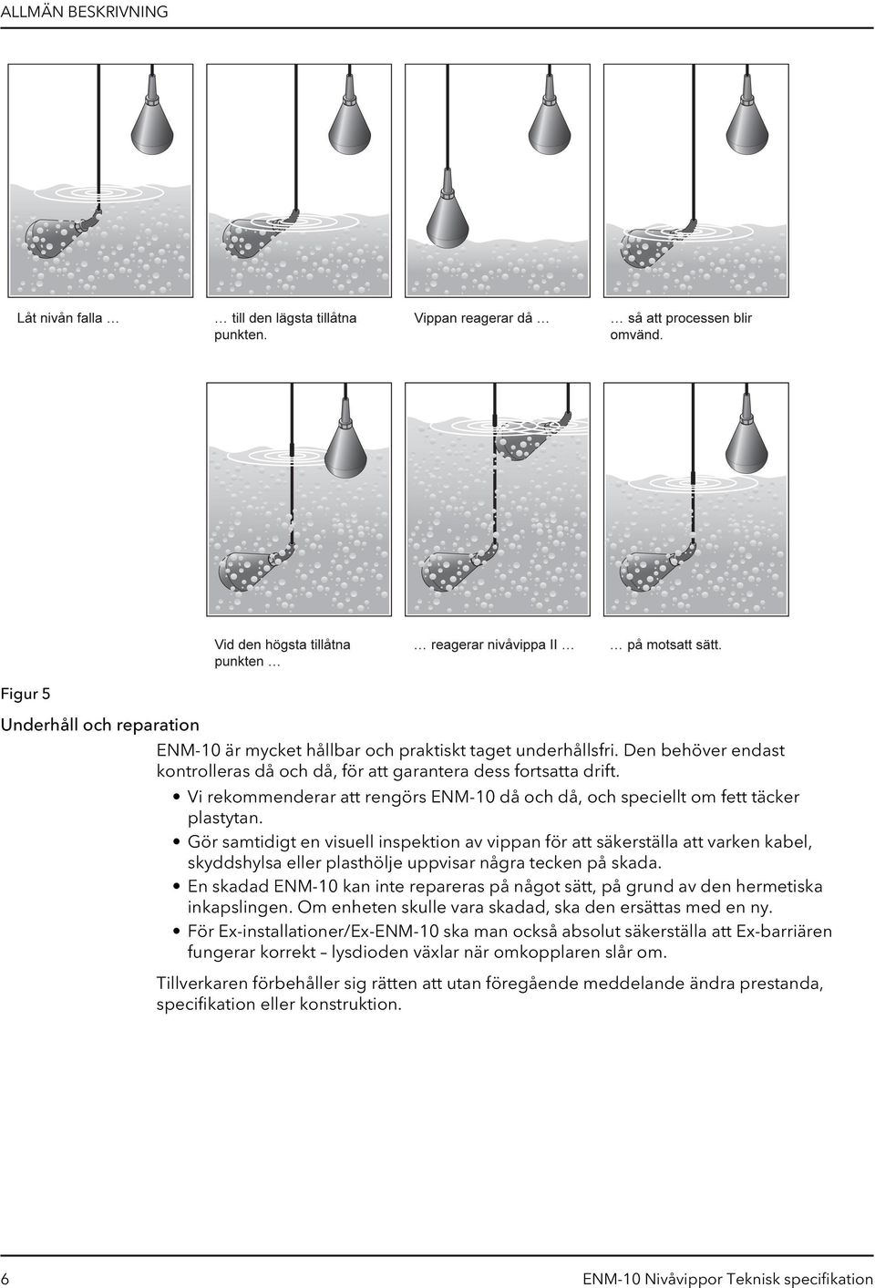 Men med ett flottörhus av polypropen, en kabel av PVC eller NBR/PVC nitril-/pvc-gummi och en böjavlastning av EPDM-gummi, är ENM-10 i stort sett okänslig mot många aggressiva vätskor.