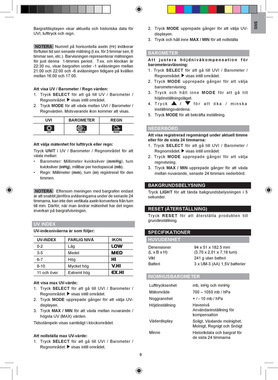 om klockan är :0 nu, visar bargrafen under - avläsningen mellan :00 och :00 och -6 avläsningen tidigare på kvällen mellan 6:00 och 7:00. Att visa UV / Barometer / Regn värden:.