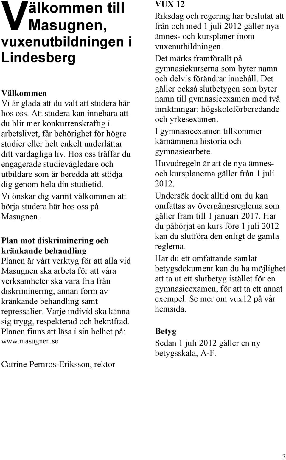 Hos oss träffar du engagerade studievägledare och utbildare som är beredda att stödja dig genom hela din studietid. Vi önskar dig varmt välkommen att börja studera här hos oss på Masugnen.