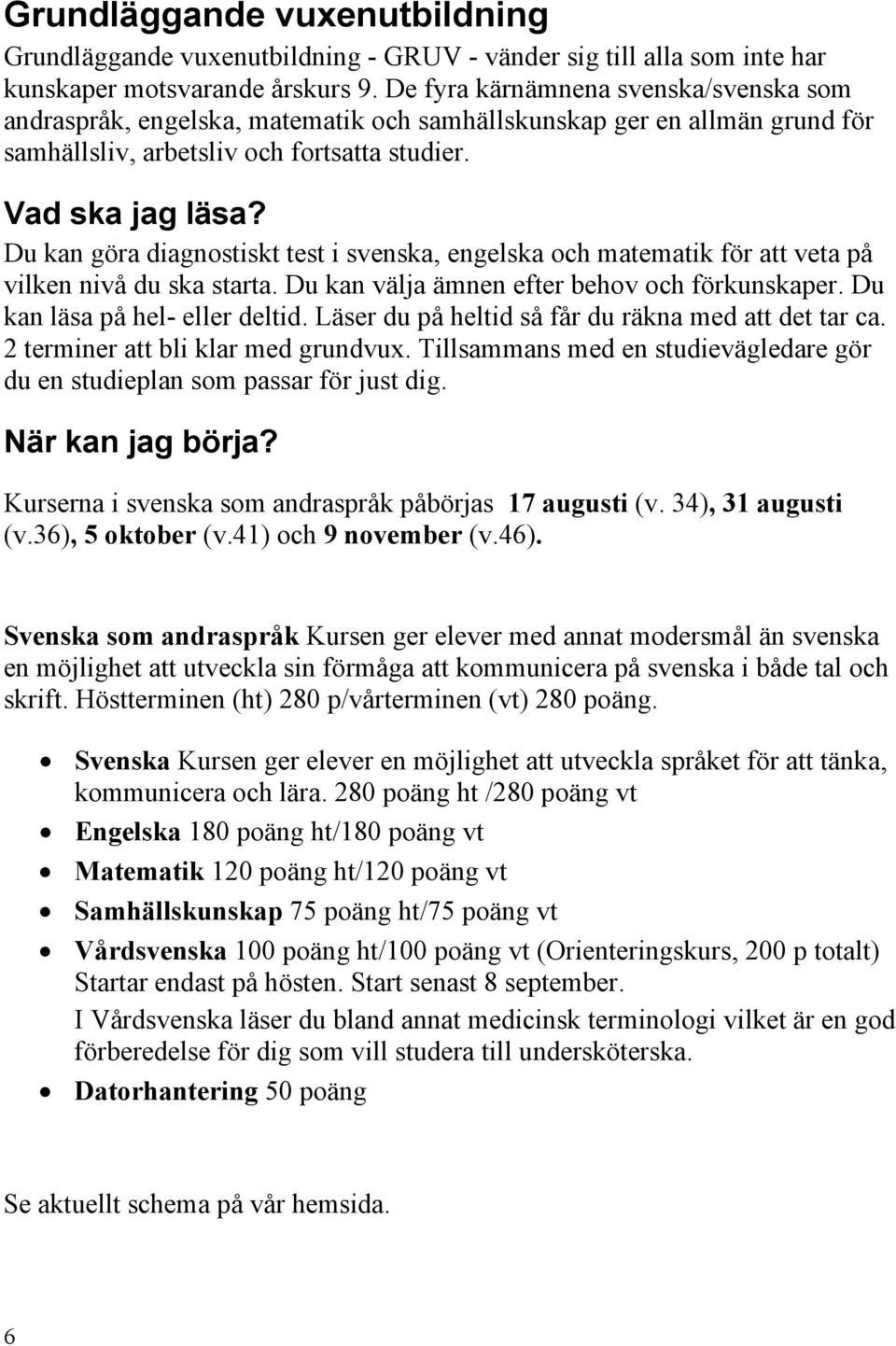 Du kan göra diagnostiskt test i svenska, engelska och matematik för att veta på vilken nivå du ska starta. Du kan välja ämnen efter behov och förkunskaper. Du kan läsa på hel- eller deltid.