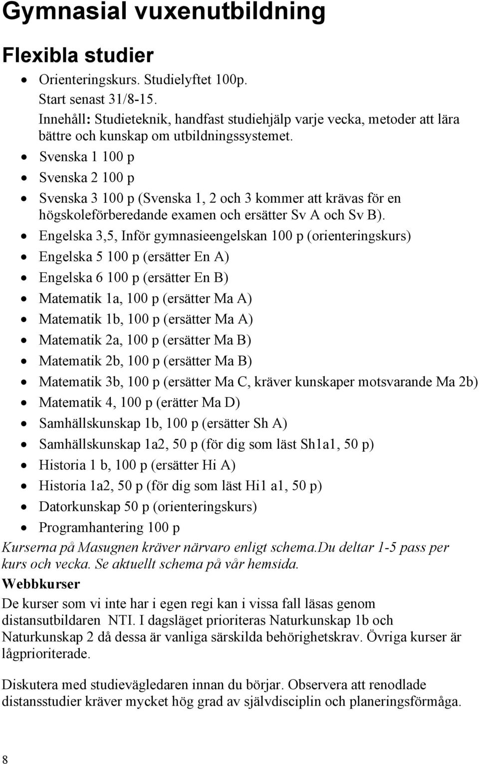 Svenska 1 100 p Svenska 2 100 p Svenska 3 100 p (Svenska 1, 2 och 3 kommer att krävas för en högskoleförberedande examen och ersätter Sv A och Sv B).