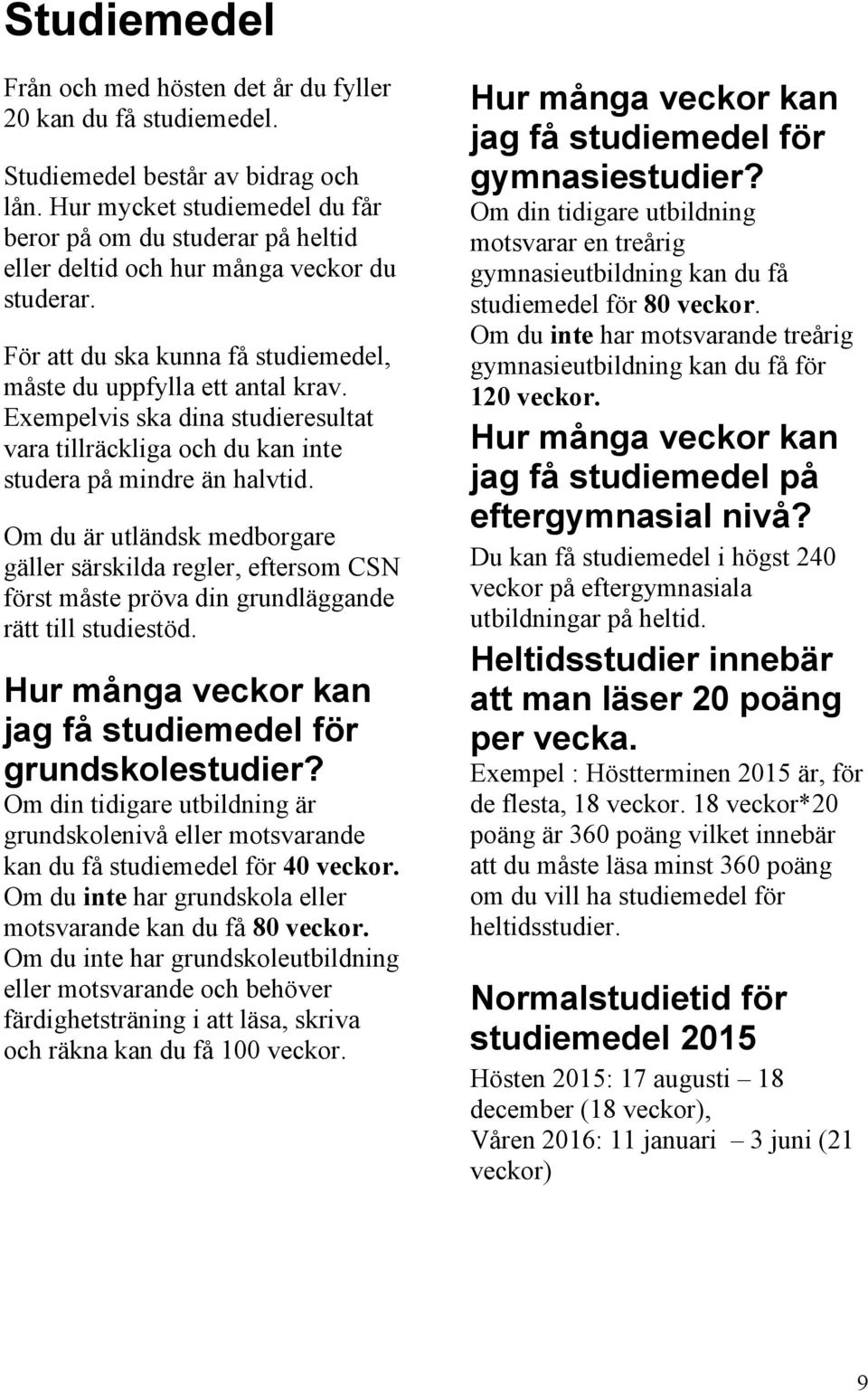 Exempelvis ska dina studieresultat vara tillräckliga och du kan inte studera på mindre än halvtid.