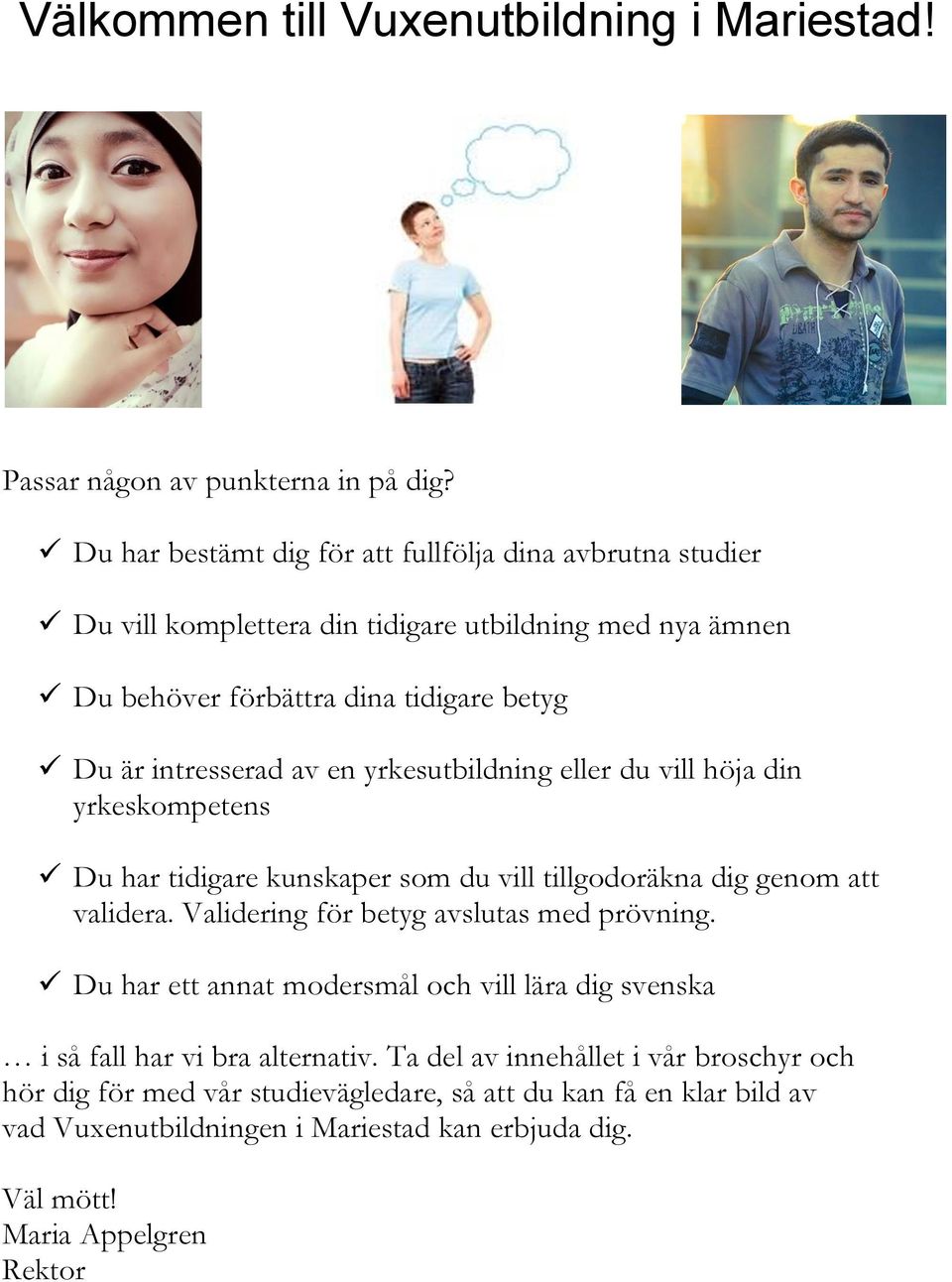 en yrkesutbildning eller du vill höja din yrkeskompetens Du har tidigare kunskaper som du vill tillgodoräkna dig genom att validera. Validering för betyg avslutas med prövning.