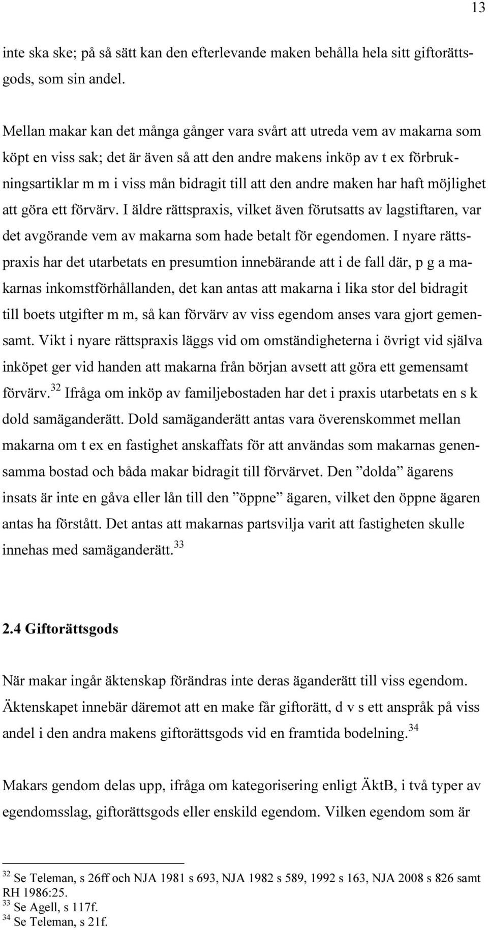 den andre maken har haft möjlighet att göra ett förvärv. I äldre rättspraxis, vilket även förutsatts av lagstiftaren, var det avgörande vem av makarna som hade betalt för egendomen.