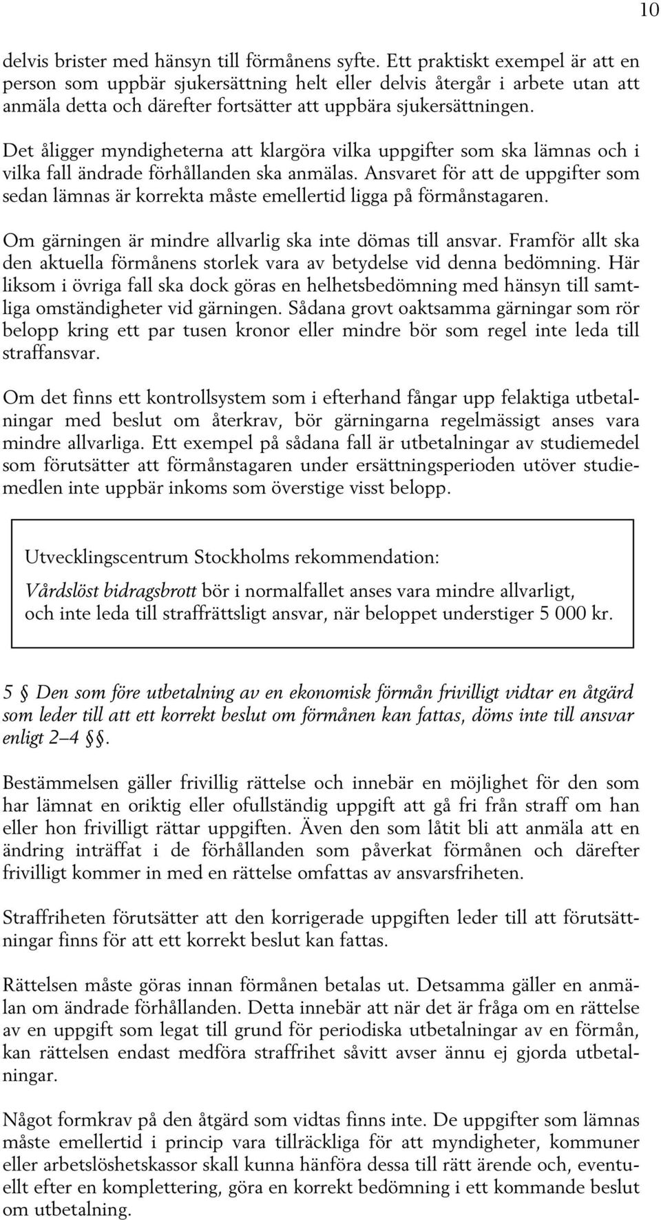 Det åligger myndigheterna att klargöra vilka uppgifter som ska lämnas och i vilka fall ändrade förhållanden ska anmälas.