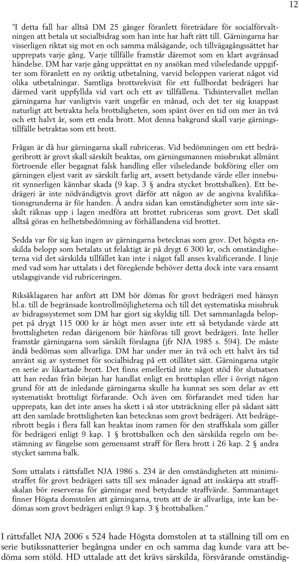 DM har varje gång upprättat en ny ansökan med vilseledande uppgifter som föranlett en ny oriktig utbetalning, varvid beloppen varierat något vid olika utbetalningar.