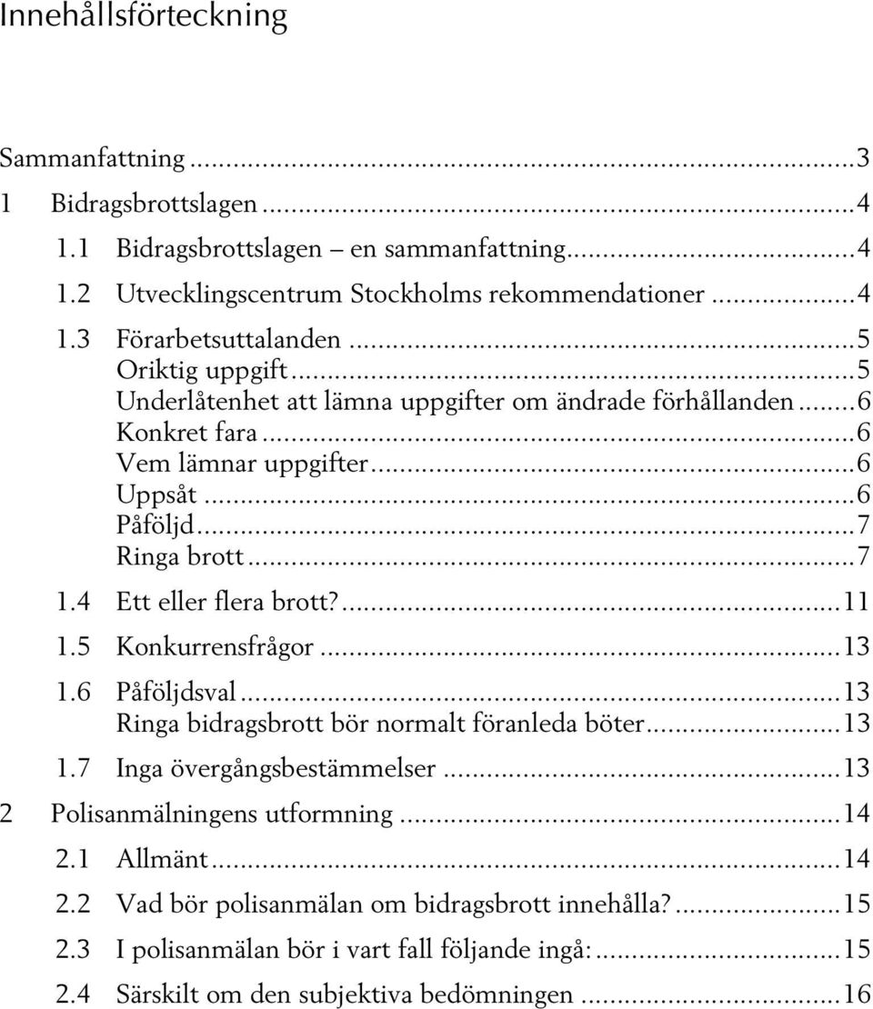 4 Ett eller flera brott?...11 1.5 Konkurrensfrågor...13 1.6 Påföljdsval...13 Ringa bidragsbrott bör normalt föranleda böter...13 1.7 Inga övergångsbestämmelser.