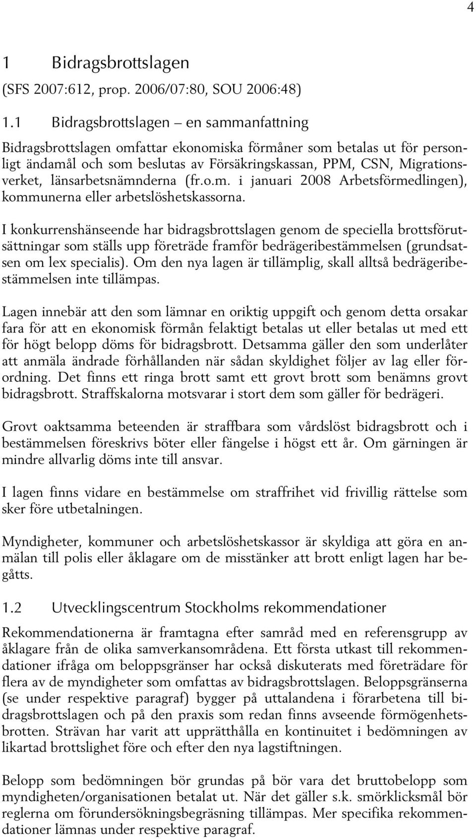 länsarbetsnämnderna (fr.o.m. i januari 2008 Arbetsförmedlingen), kommunerna eller arbetslöshetskassorna.