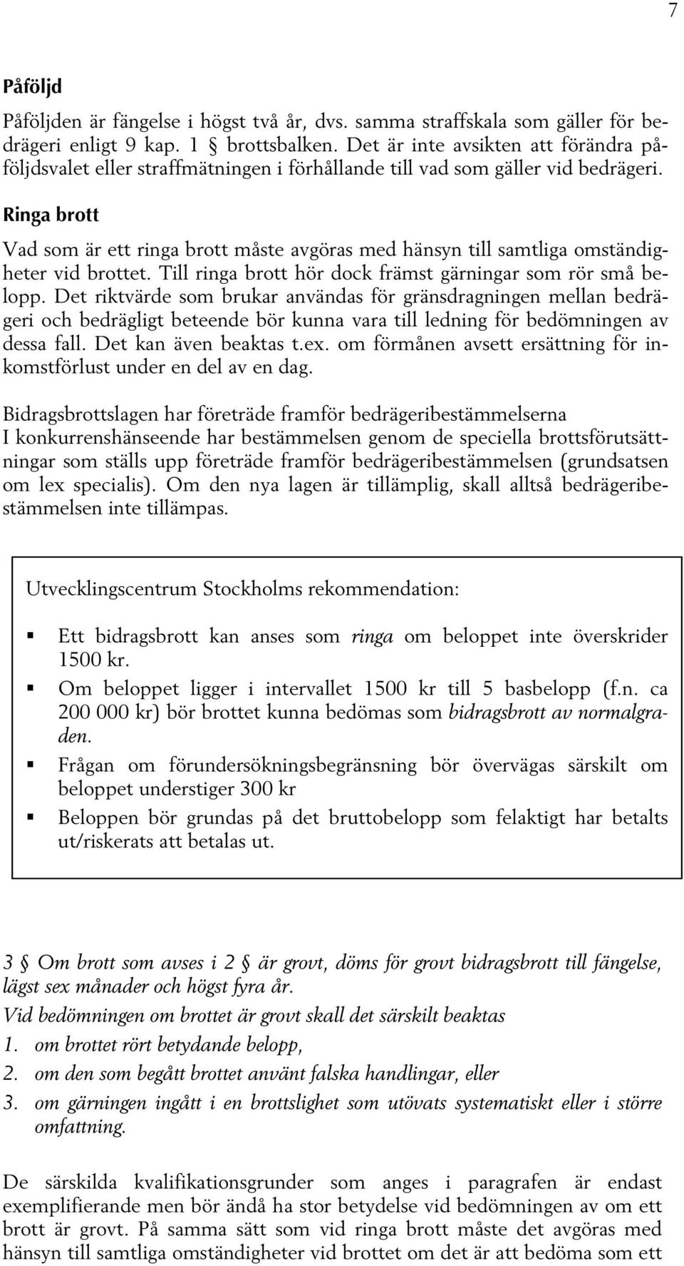 Ringa brott Vad som är ett ringa brott måste avgöras med hänsyn till samtliga omständigheter vid brottet. Till ringa brott hör dock främst gärningar som rör små belopp.