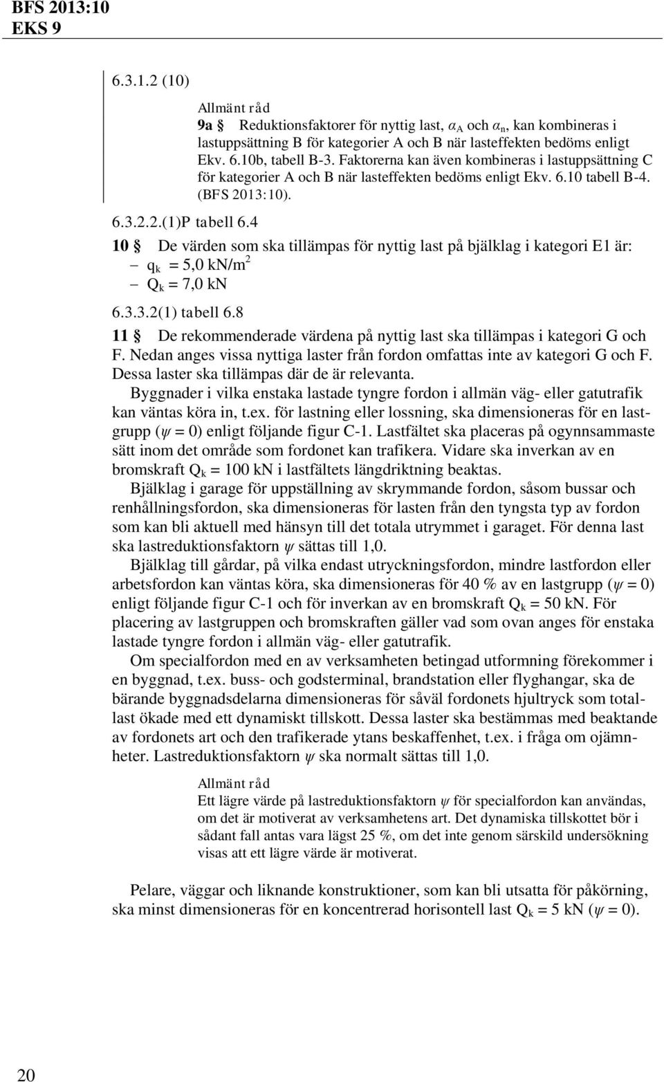 4 10 De värden som ska tillämpas för nyttig last på bjälklag i kategori E1 är: q k = 5,0 kn/m 2 Q k = 7,0 kn 6.3.3.2(1) tabell 6.