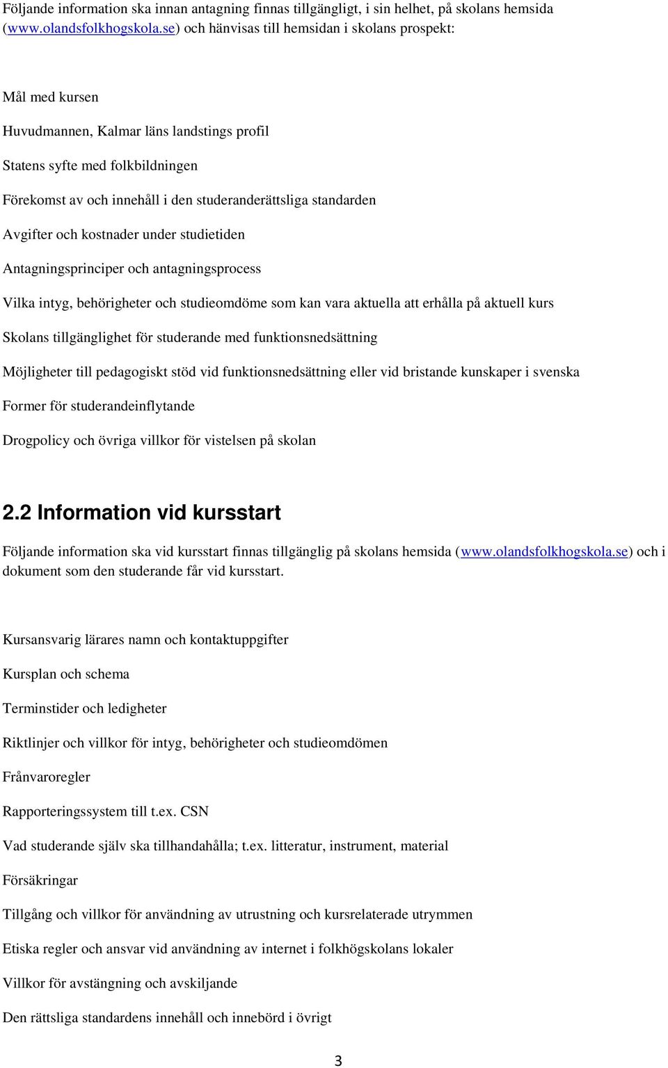 standarden Avgifter och kostnader under studietiden Antagningsprinciper och antagningsprocess Vilka intyg, behörigheter och studieomdöme som kan vara aktuella att erhålla på aktuell kurs Skolans
