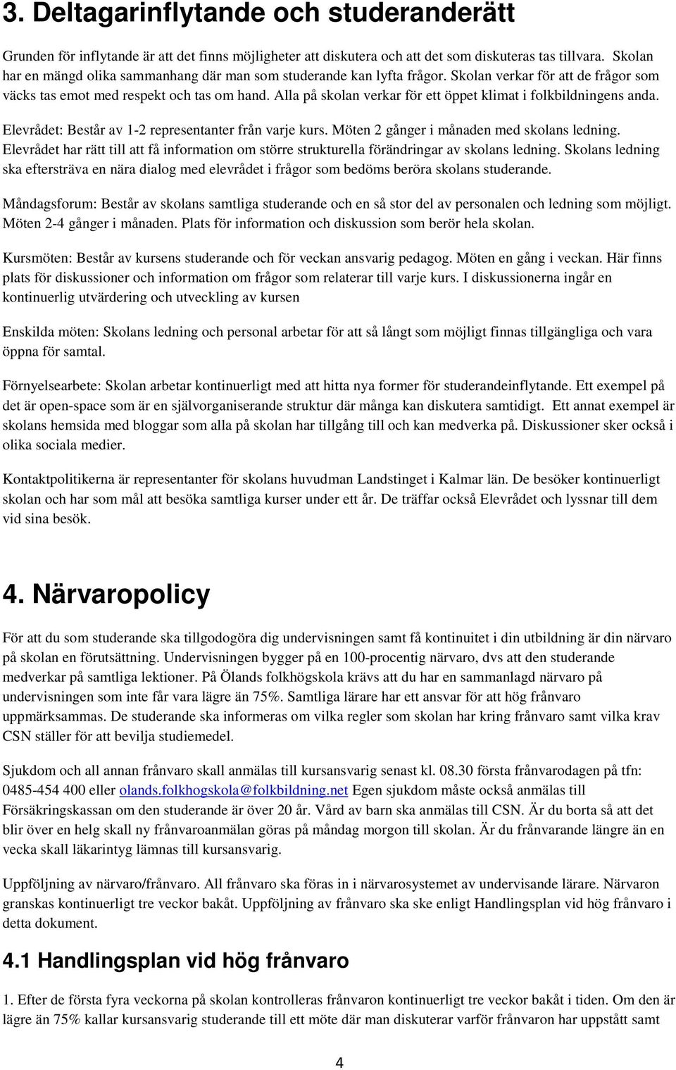 Alla på skolan verkar för ett öppet klimat i folkbildningens anda. Elevrådet: Består av 1-2 representanter från varje kurs. Möten 2 gånger i månaden med skolans ledning.