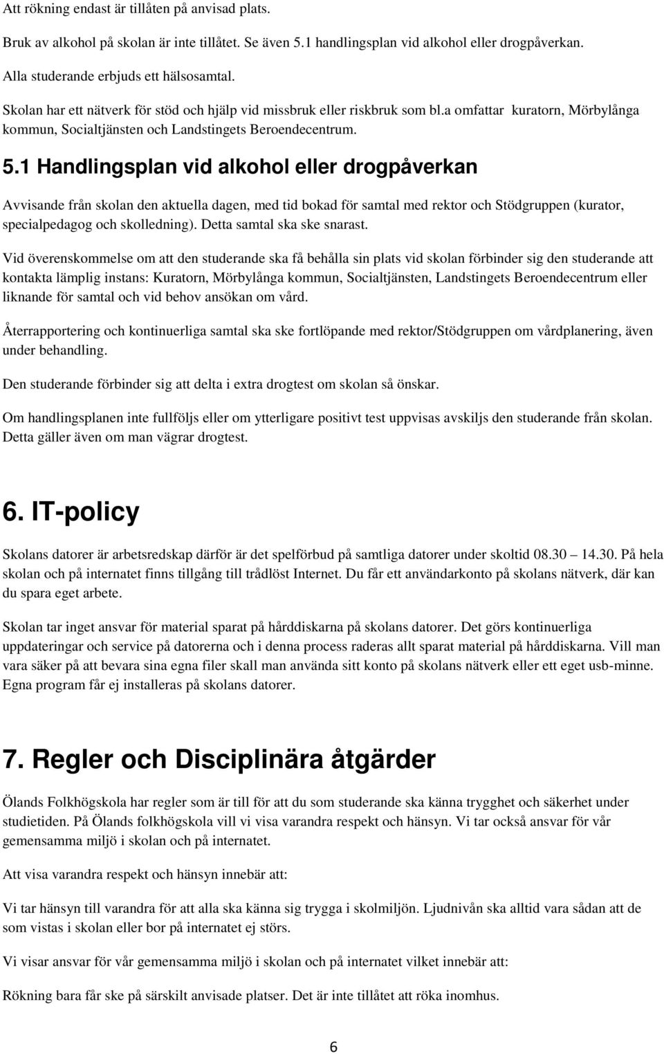1 Handlingsplan vid alkohol eller drogpåverkan Avvisande från skolan den aktuella dagen, med tid bokad för samtal med rektor och Stödgruppen (kurator, specialpedagog och skolledning).