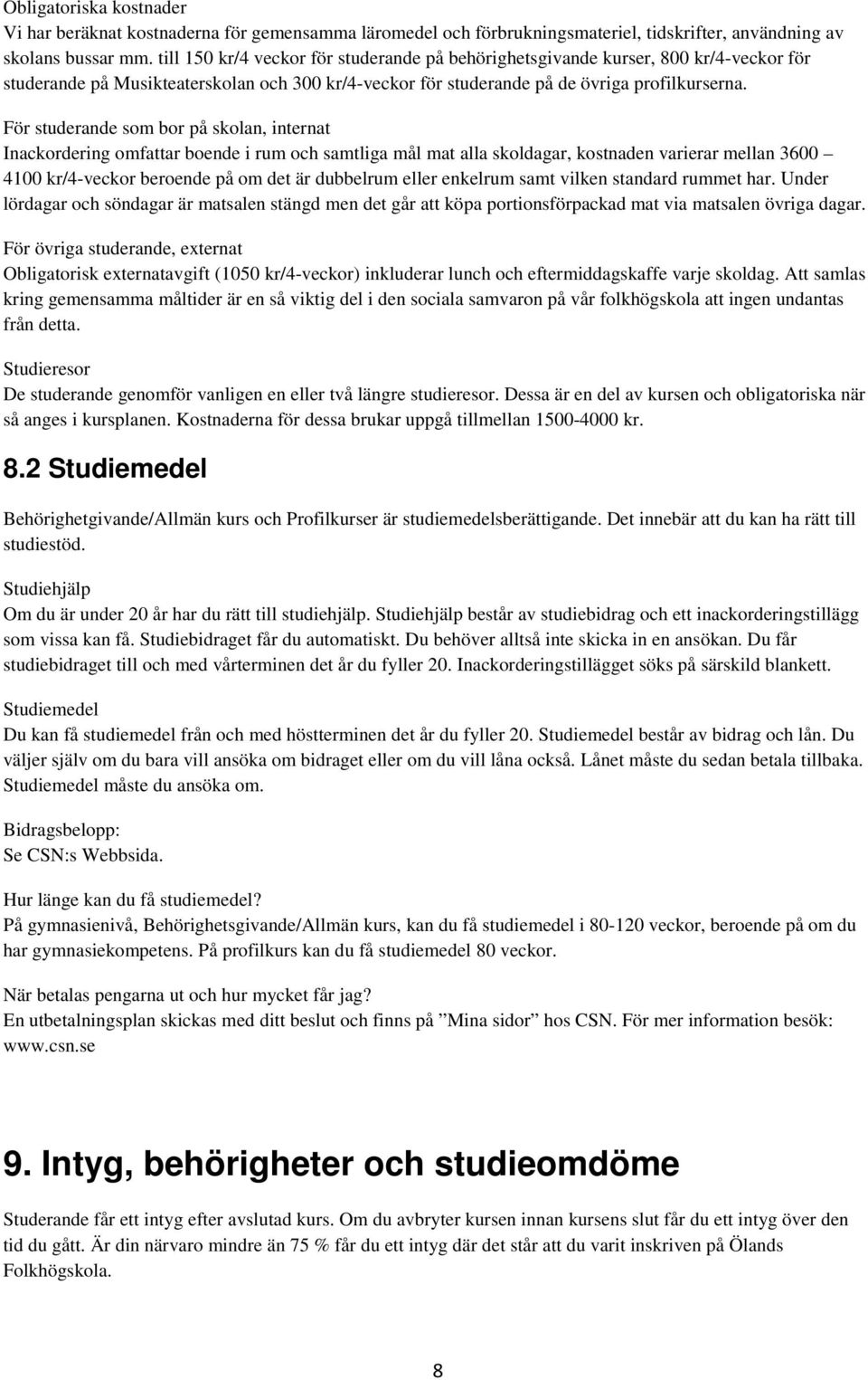 För studerande som bor på skolan, internat Inackordering omfattar boende i rum och samtliga mål mat alla skoldagar, kostnaden varierar mellan 3600 4100 kr/4-veckor beroende på om det är dubbelrum