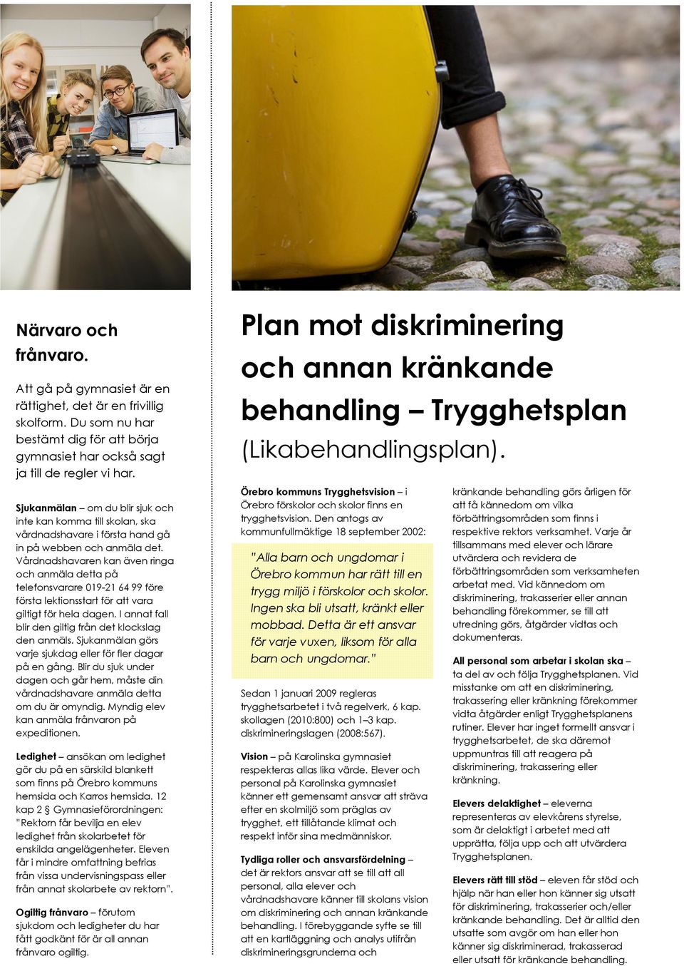 Vårdnadshavaren kan även ringa och anmäla detta på telefonsvarare 019-21 64 99 före första lektionsstart för att vara giltigt för hela dagen.