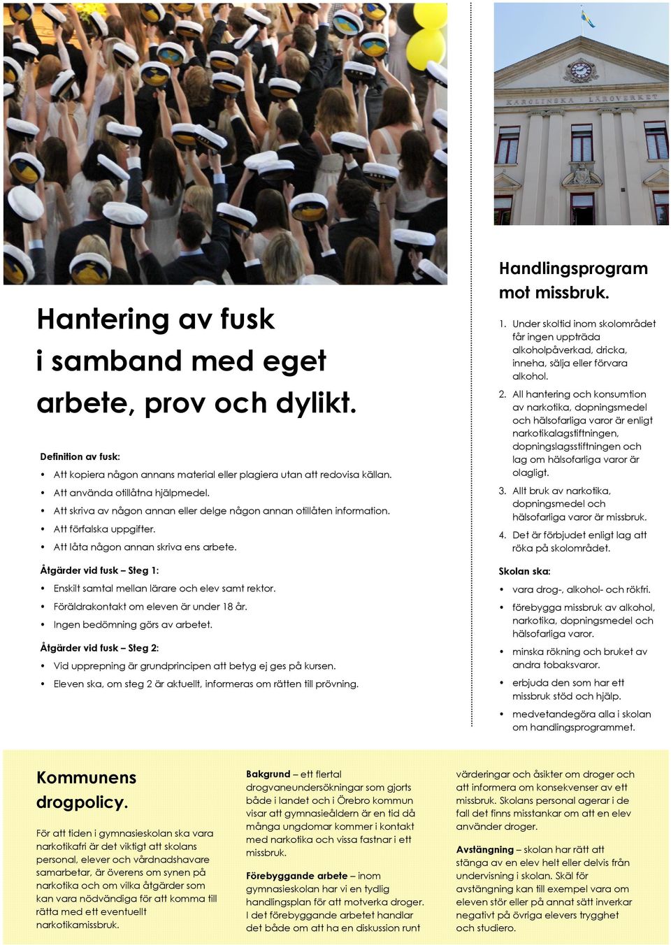 Åtgärder vid fusk Steg 1: Enskilt samtal mellan lärare och elev samt rektor. Föräldrakontakt om eleven är under 18 år. Ingen bedömning görs av arbetet.