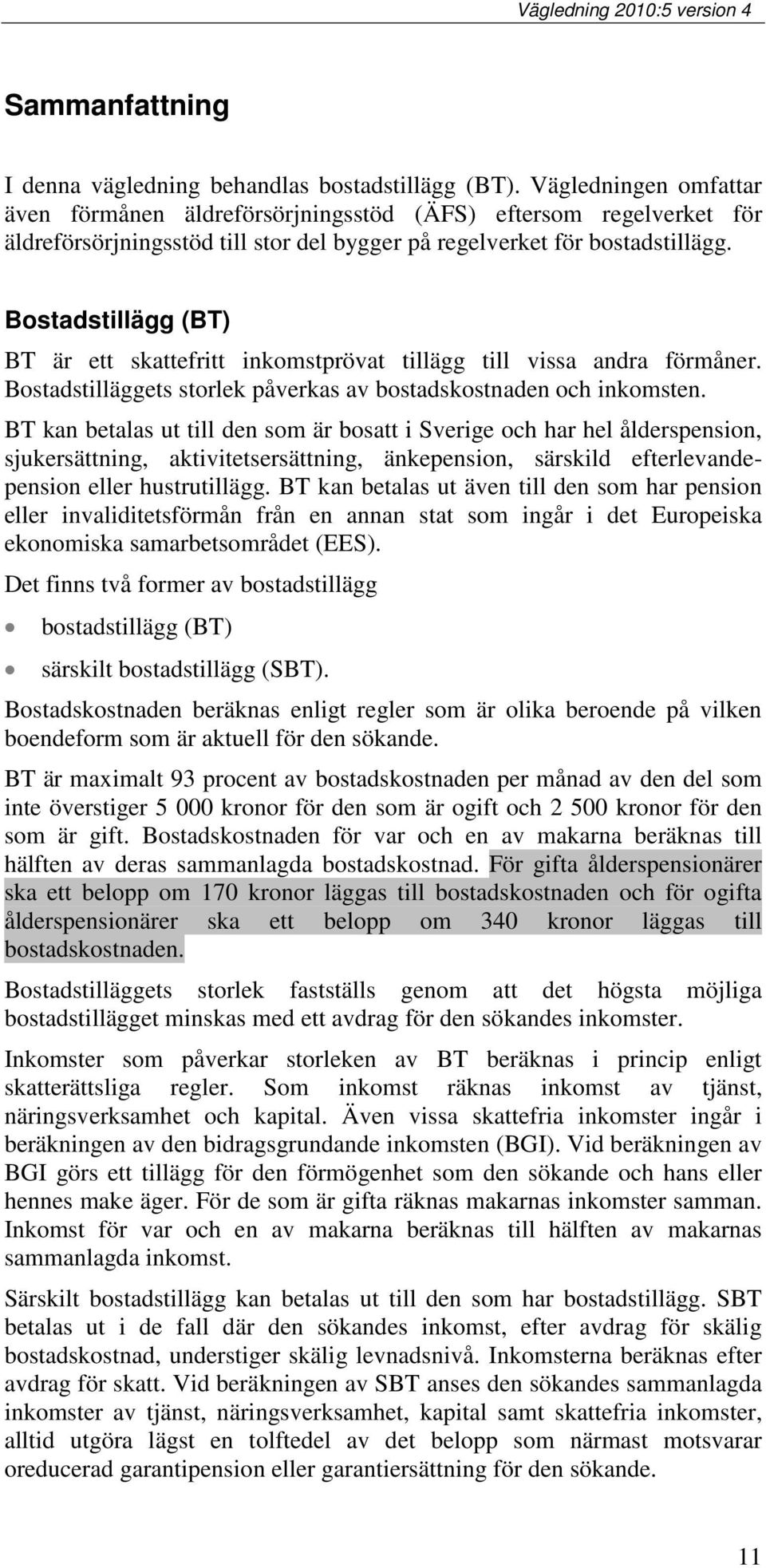 Bostadstillägg (BT) BT är ett skattefritt inkomstprövat tillägg till vissa andra förmåner. Bostadstilläggets storlek påverkas av bostadskostnaden och inkomsten.