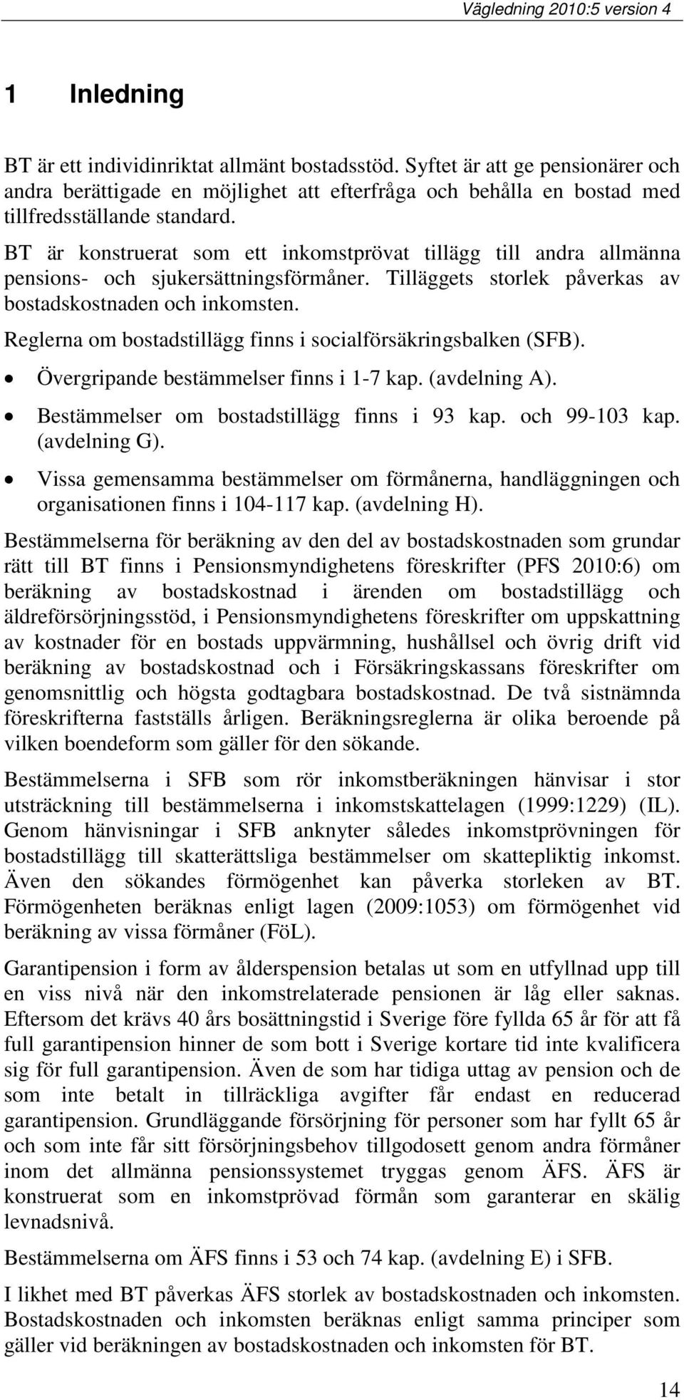 Reglerna om bostadstillägg finns i socialförsäkringsbalken (SFB). Övergripande bestämmelser finns i 1-7 kap. (avdelning A). Bestämmelser om bostadstillägg finns i 93 kap. och 99-103 kap.