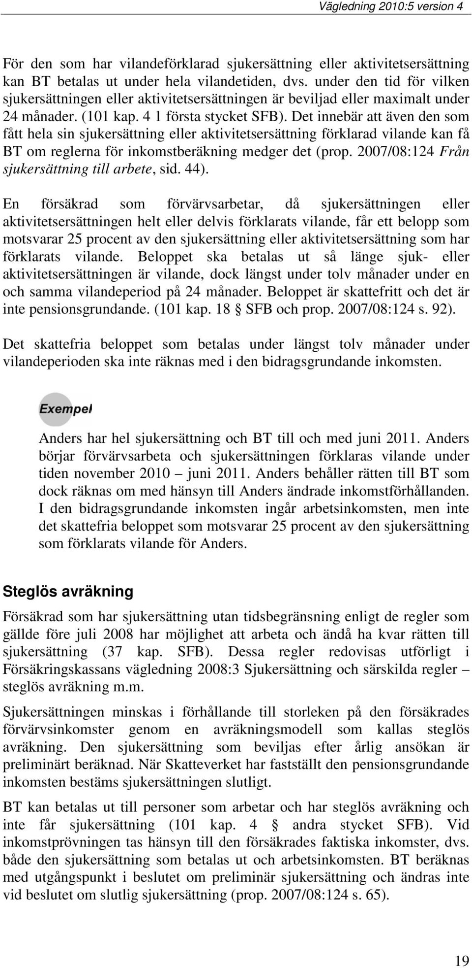 Det innebär att även den som fått hela sin sjukersättning eller aktivitetsersättning förklarad vilande kan få BT om reglerna för inkomstberäkning medger det (prop.