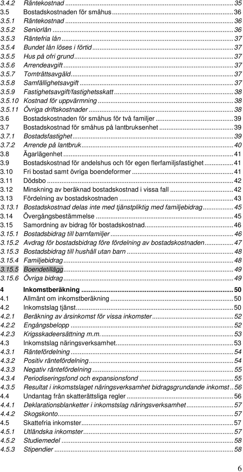 .. 38 3.6 Bostadskostnaden för småhus för två familjer... 39 3.7 Bostadskostnad för småhus på lantbruksenhet... 39 3.7.1 Bostadsfastighet... 39 3.7.2 Arrende på lantbruk... 40 3.8 Ägarlägenhet... 41 3.