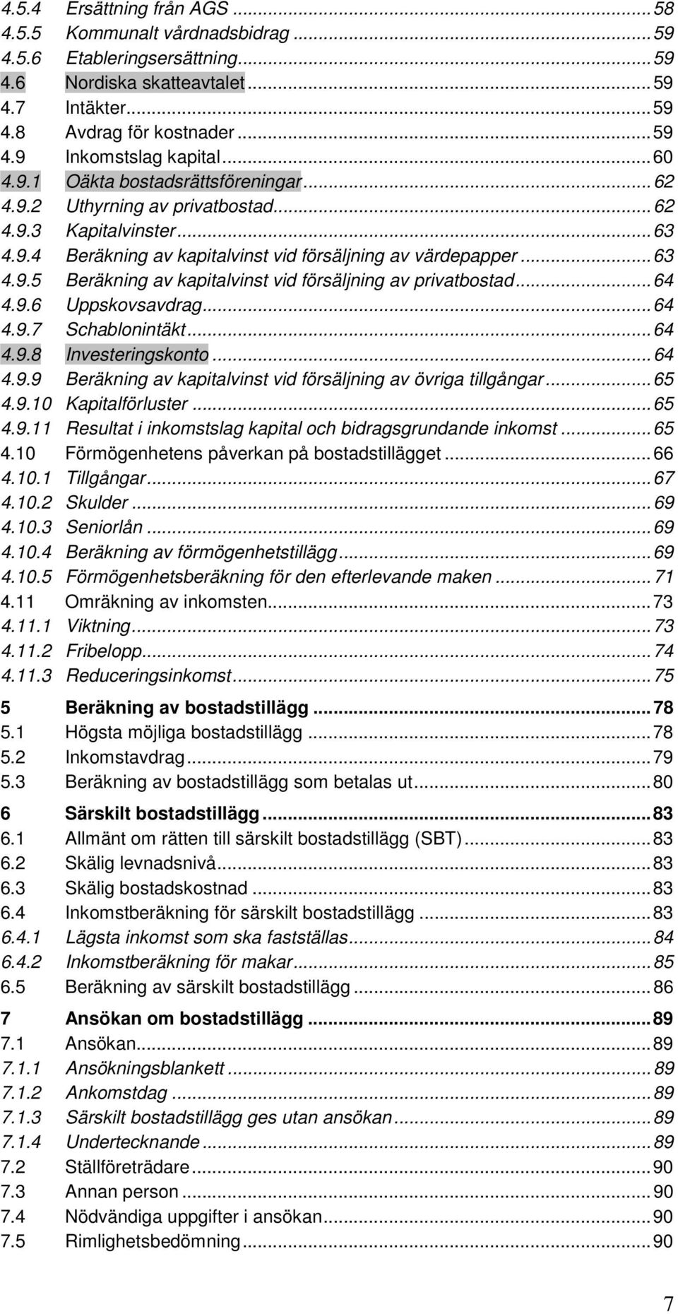 .. 64 4.9.6 Uppskovsavdrag... 64 4.9.7 Schablonintäkt... 64 4.9.8 Investeringskonto... 64 4.9.9 Beräkning av kapitalvinst vid försäljning av övriga tillgångar... 65 4.9.10 Kapitalförluster... 65 4.9.11 Resultat i inkomstslag kapital och bidragsgrundande inkomst.