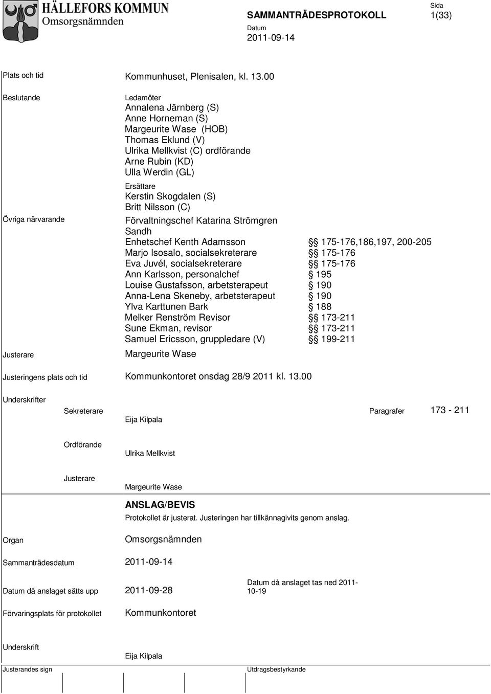 Ersättare Kerstin Skogdalen (S) Britt Nilsson (C) Förvaltningschef Katarina Strömgren Sandh Enhetschef Kenth Adamsson Marjo Isosalo, socialsekreterare Eva Juvél, socialsekreterare Ann Karlsson,