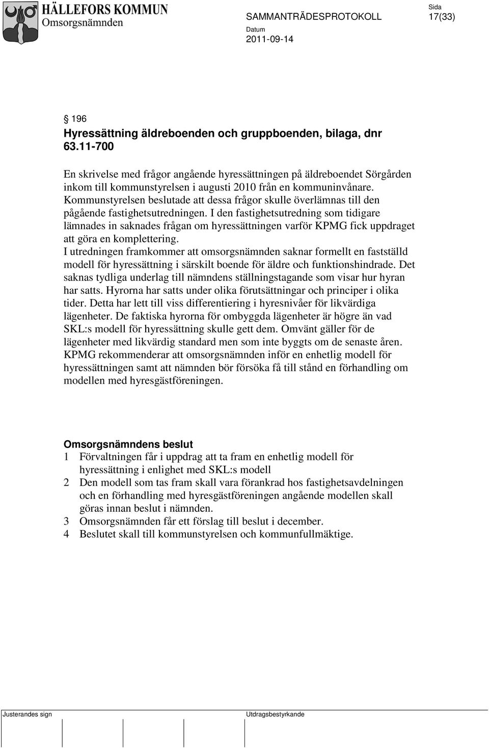 Kommunstyrelsen beslutade att dessa frågor skulle överlämnas till den pågående fastighetsutredningen.