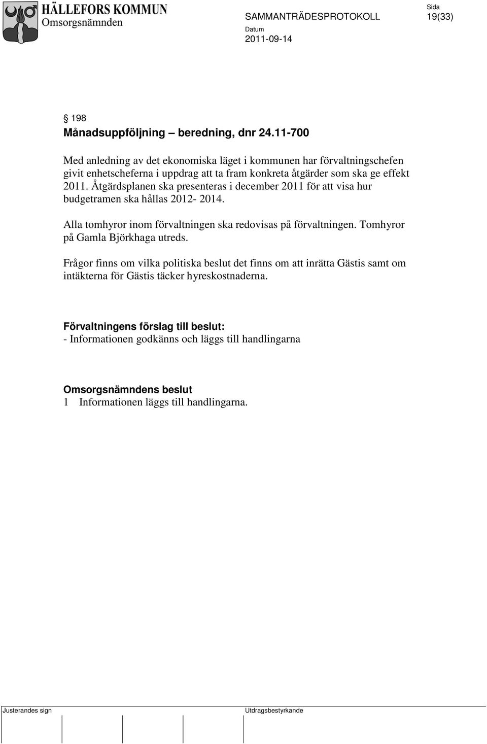 Åtgärdsplanen ska presenteras i december 2011 för att visa hur budgetramen ska hållas 2012-2014. Alla tomhyror inom förvaltningen ska redovisas på förvaltningen.