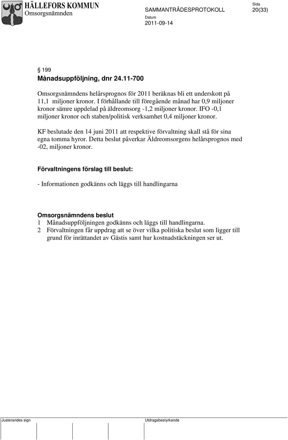 KF beslutade den 14 juni 2011 att respektive förvaltning skall stå för sina egna tomma hyror. Detta beslut påverkar Äldreomsorgens helårsprognos med -02, miljoner kronor.