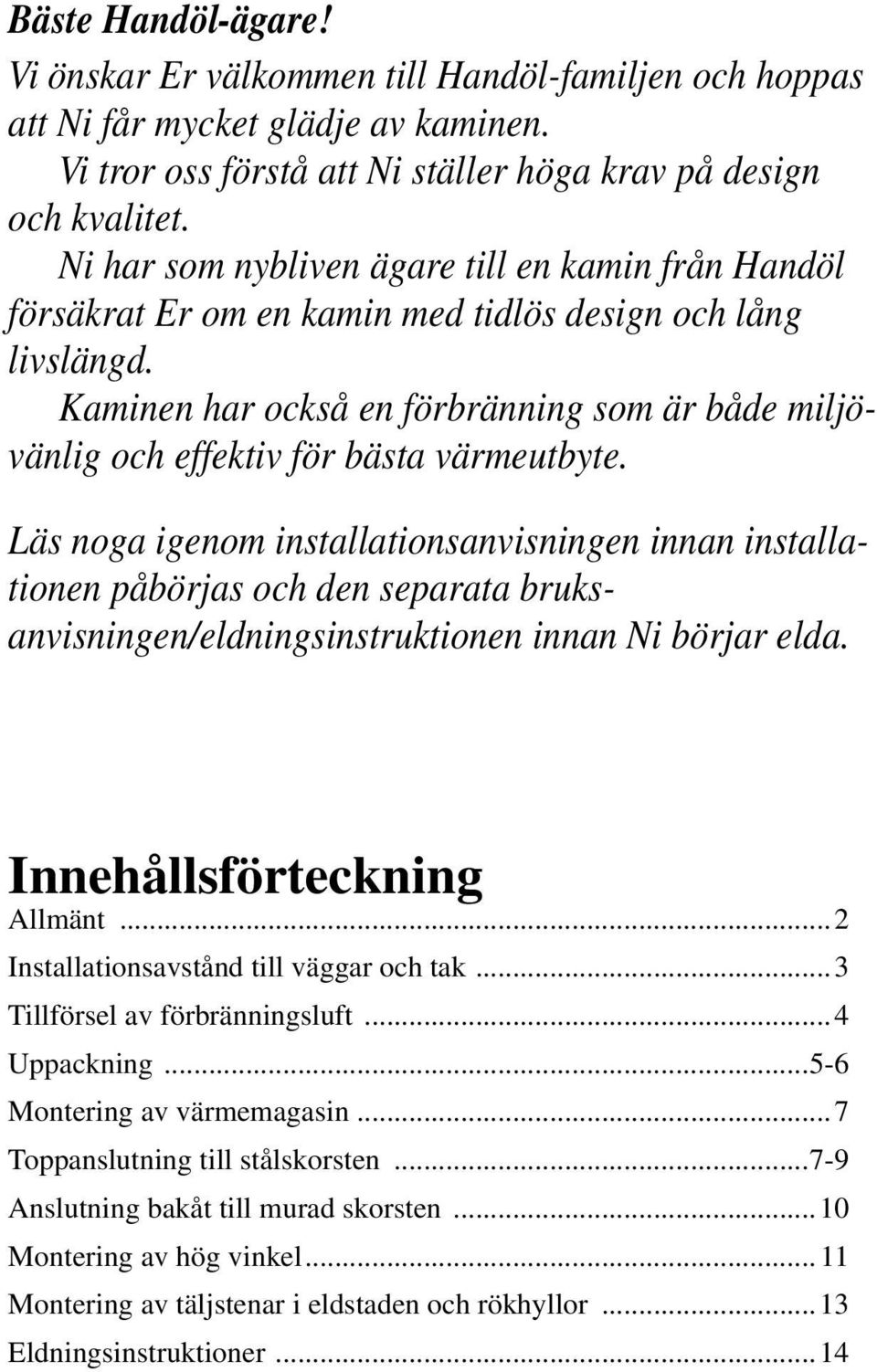 Kaminen har också en förbränning som är både miljövänlig och effektiv för bästa värmeutbyte.