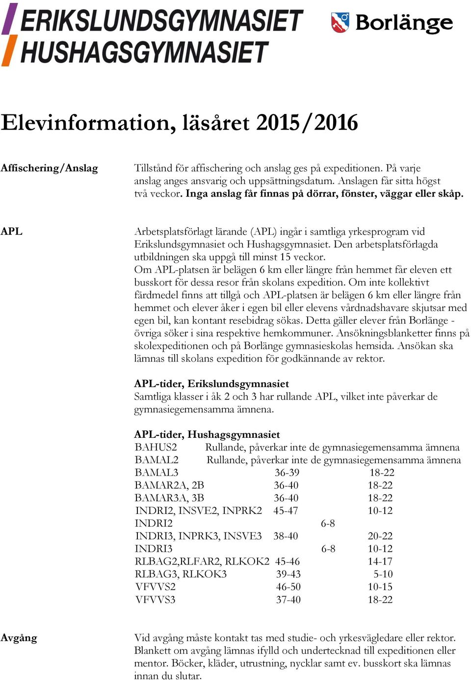 APL Arbetsplatsförlagt lärande (APL) ingår i samtliga yrkesprogram vid Erikslundsgymnasiet och Hushagsgymnasiet. Den arbetsplatsförlagda utbildningen ska uppgå till minst 15 veckor.