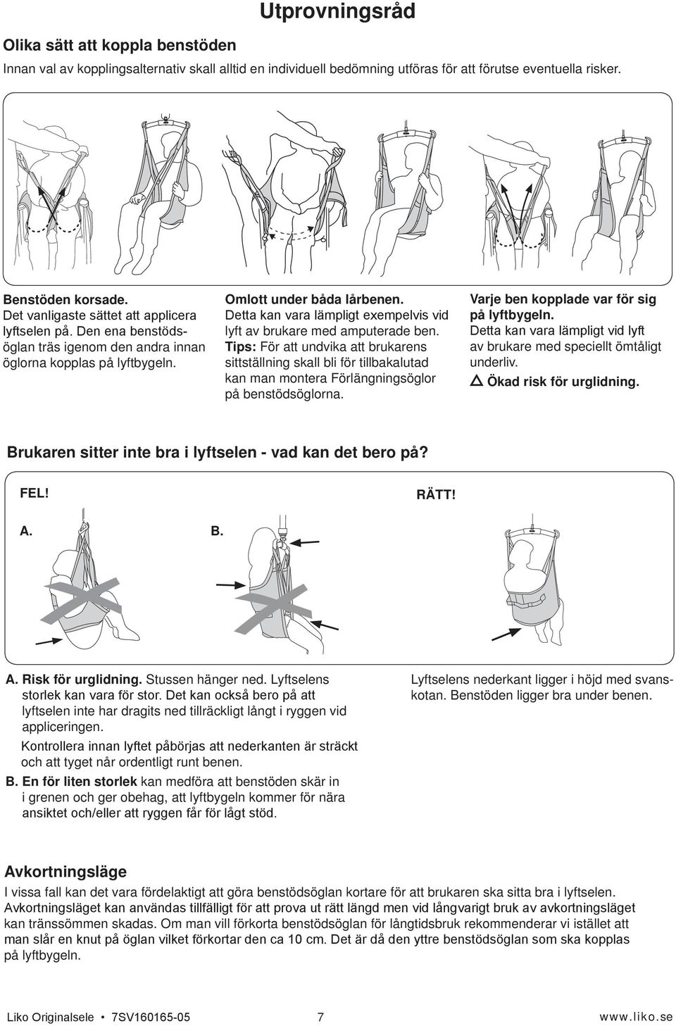 Tips: För att undvika att brukarens sittställning skall bli för tillbakalutad kan man montera Förlängningsöglor på benstöds öglorna. Varje ben kopplade var för sig på lyft bygeln.