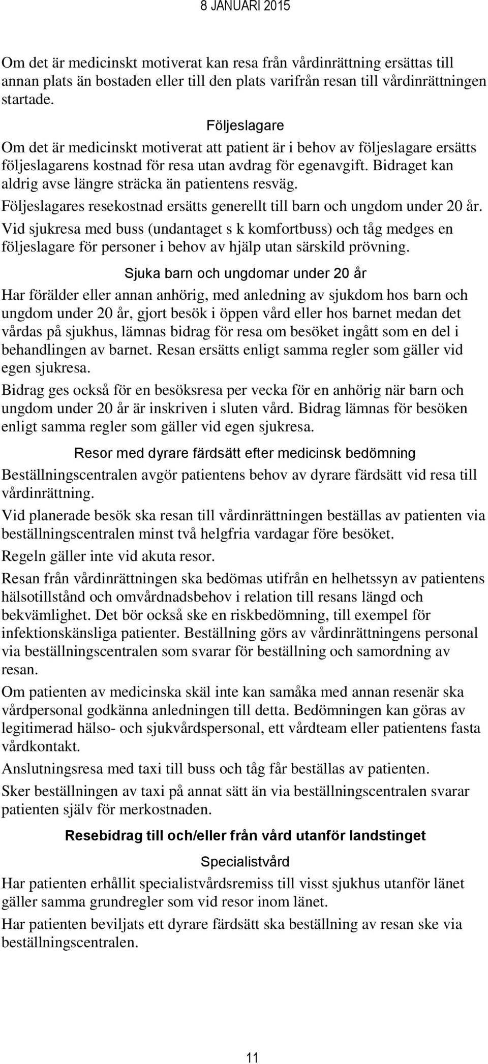 Bidraget kan aldrig avse längre sträcka än patientens resväg. Följeslagares resekostnad ersätts generellt till barn och ungdom under 20 år.