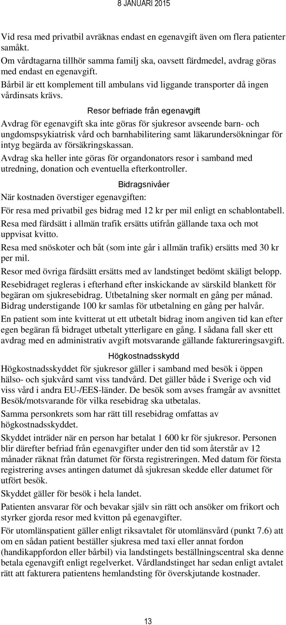 Resor befriade från egenavgift Avdrag för egenavgift ska inte göras för sjukresor avseende barn- och ungdomspsykiatrisk vård och barnhabilitering samt läkarundersökningar för intyg begärda av