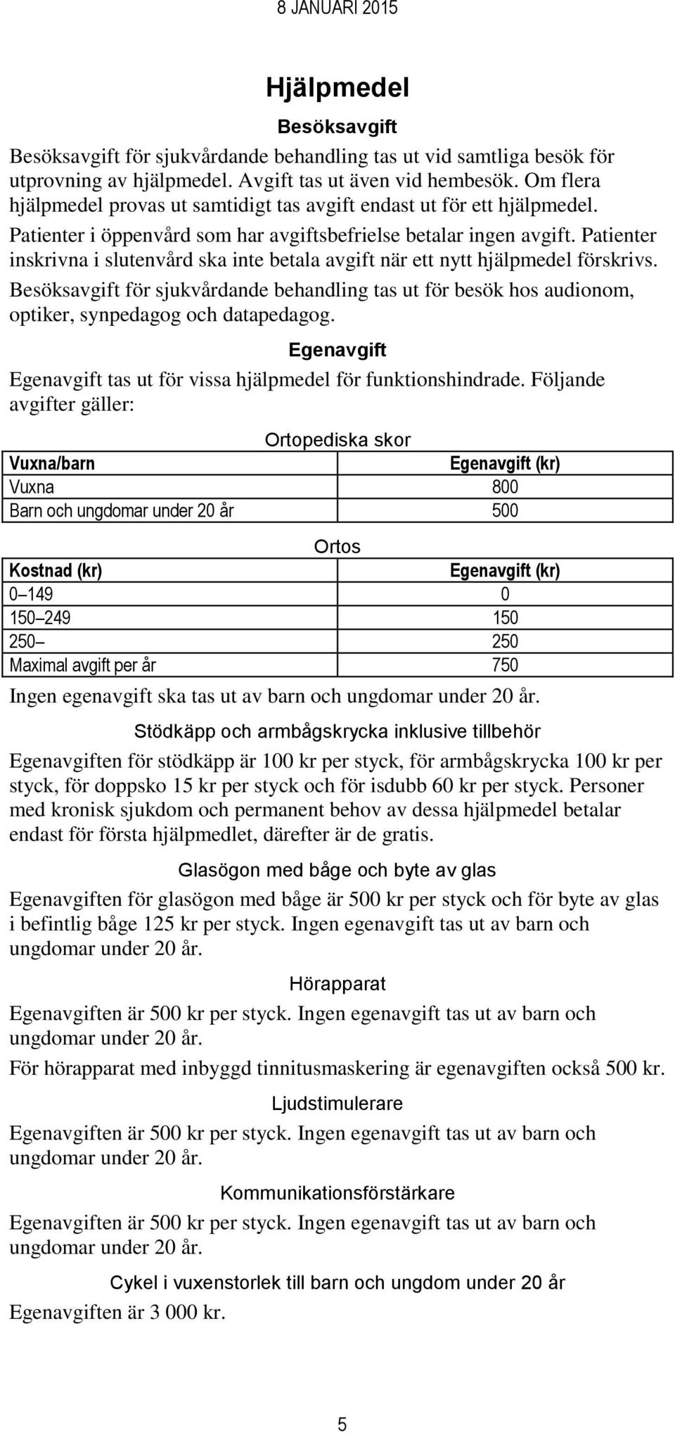 Patienter inskrivna i slutenvård ska inte betala avgift när ett nytt hjälpmedel förskrivs. Besöksavgift för sjukvårdande behandling tas ut för besök hos audionom, optiker, synpedagog och datapedagog.