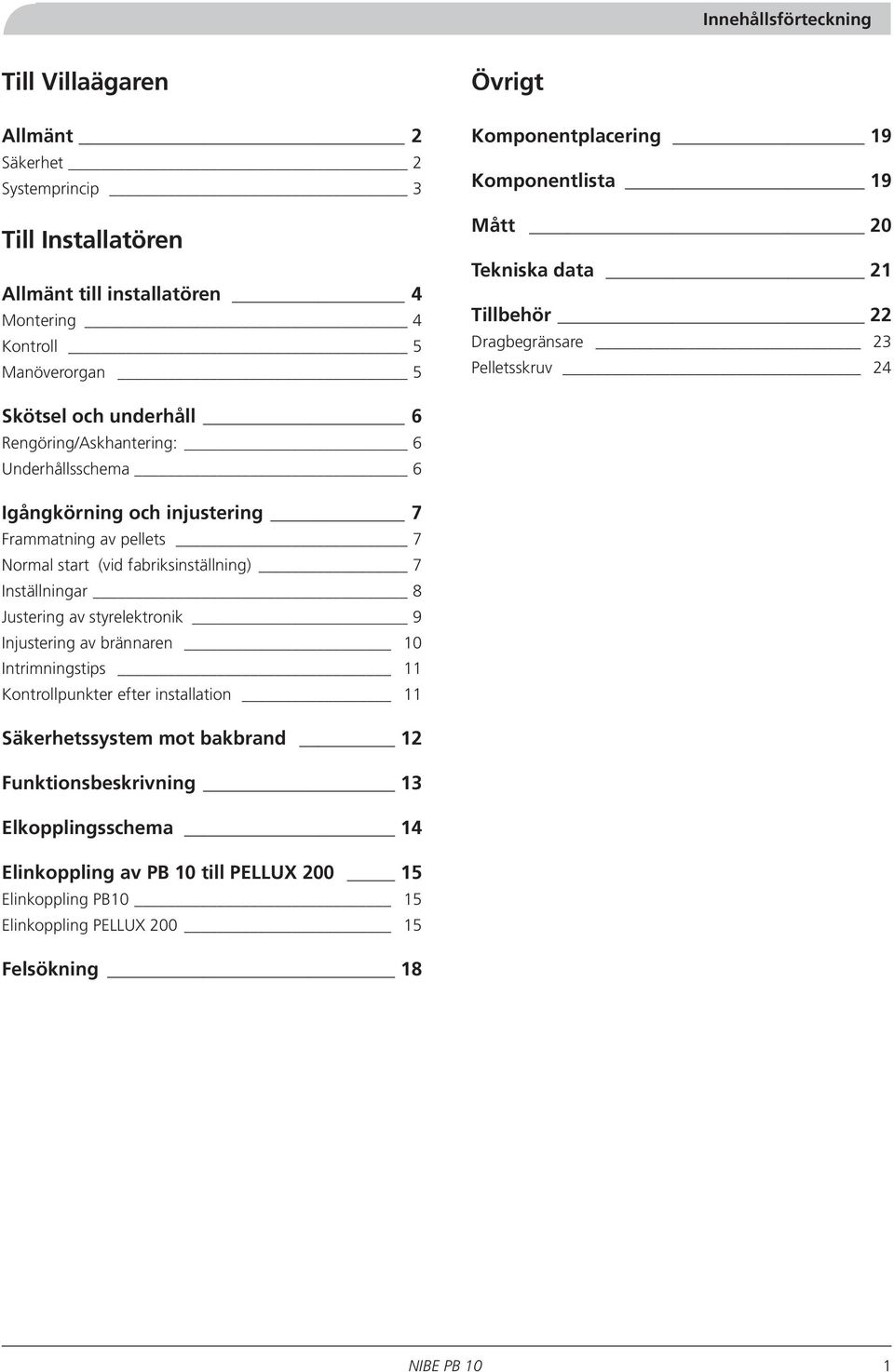 Frammatning av pellets 7 Normal start (vid fabriksinställning) 7 Inställningar 8 Justering av styrelektronik 9 Injustering av brännaren 10 Intrimningstips 11 Kontrollpunkter efter