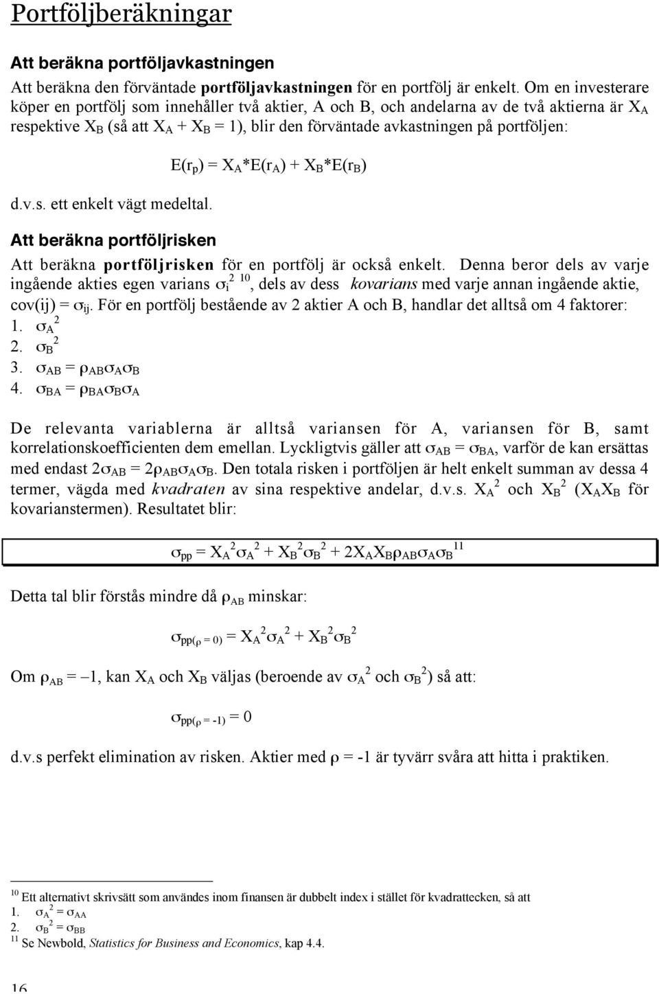 d.v.s. ett enkelt vägt medeltal. E(r p ) = X A *E(r A ) + X B *E(r B ) Att beräkna portföljrisken Att beräkna portföljrisken för en portfölj är också enkelt.