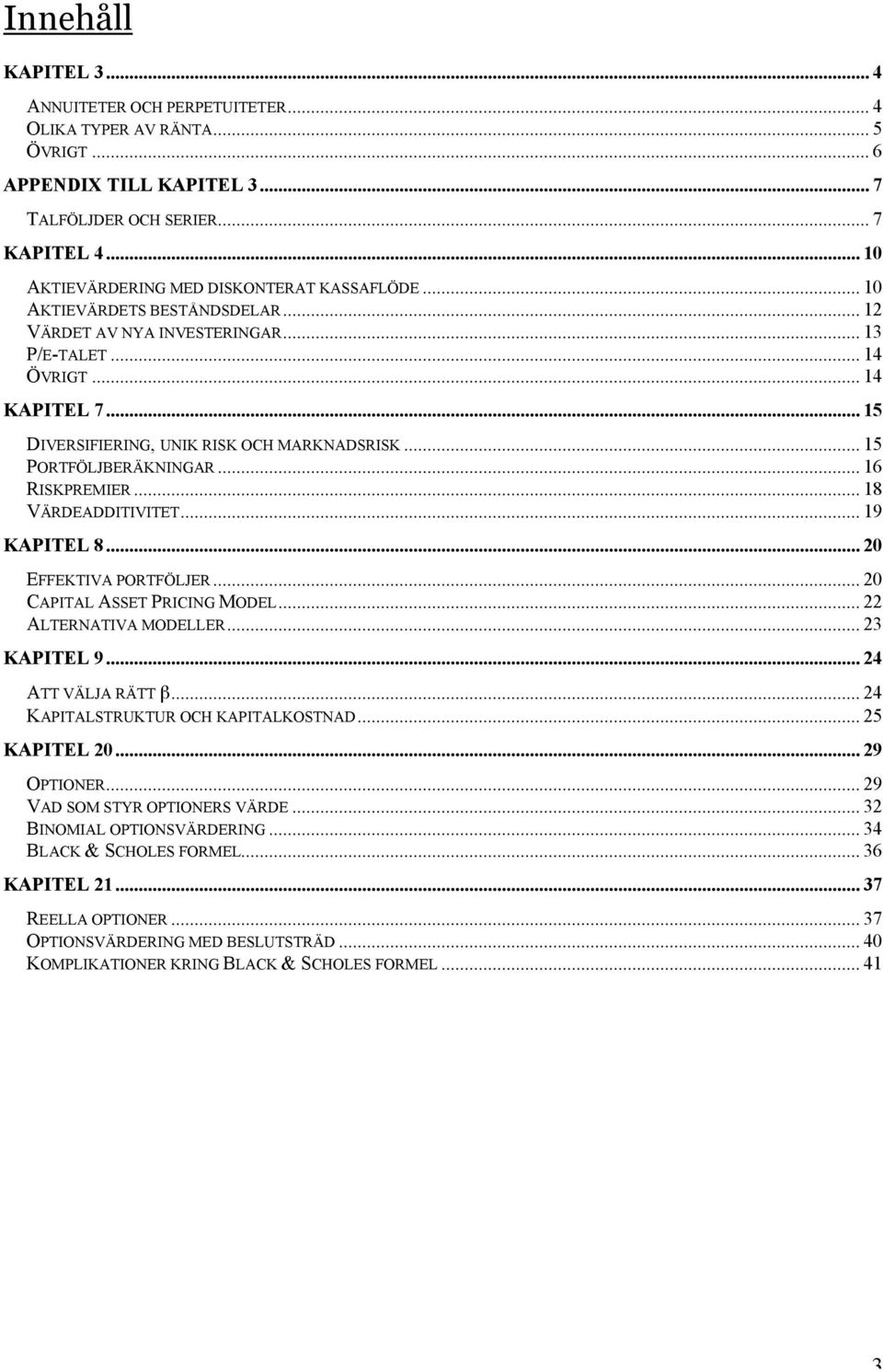 .. 15 DIVERSIFIERING, UNIK RISK OCH MARKNADSRISK... 15 PORTFÖLJBERÄKNINGAR... 16 RISKPREMIER... 18 VÄRDEADDITIVITET... 19 KAPITEL 8... 20 EFFEKTIVA PORTFÖLJER... 20 CAPITAL ASSET PRICING MODEL.