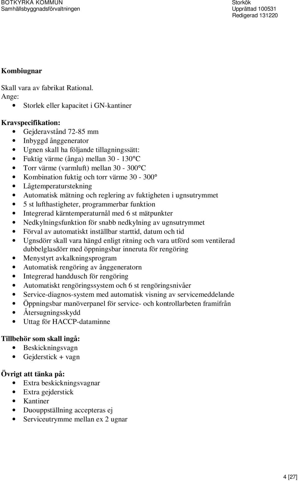 mellan 30-300 C Kombination fuktig och torr värme 30-300 Lågtemperaturstekning Automatisk mätning och reglering av fuktigheten i ugnsutrymmet 5 st lufthastigheter, programmerbar funktion Integrerad