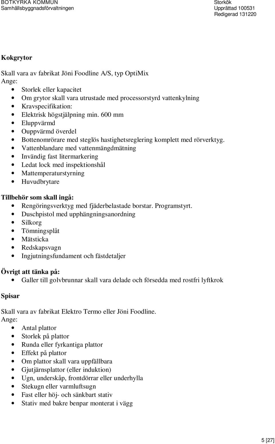 Vattenblandare med vattenmängdmätning Invändig fast litermarkering Ledat lock med inspektionshål Mattemperaturstyrning Huvudbrytare Rengöringsverktyg med fjäderbelastade borstar. Programstyrt.