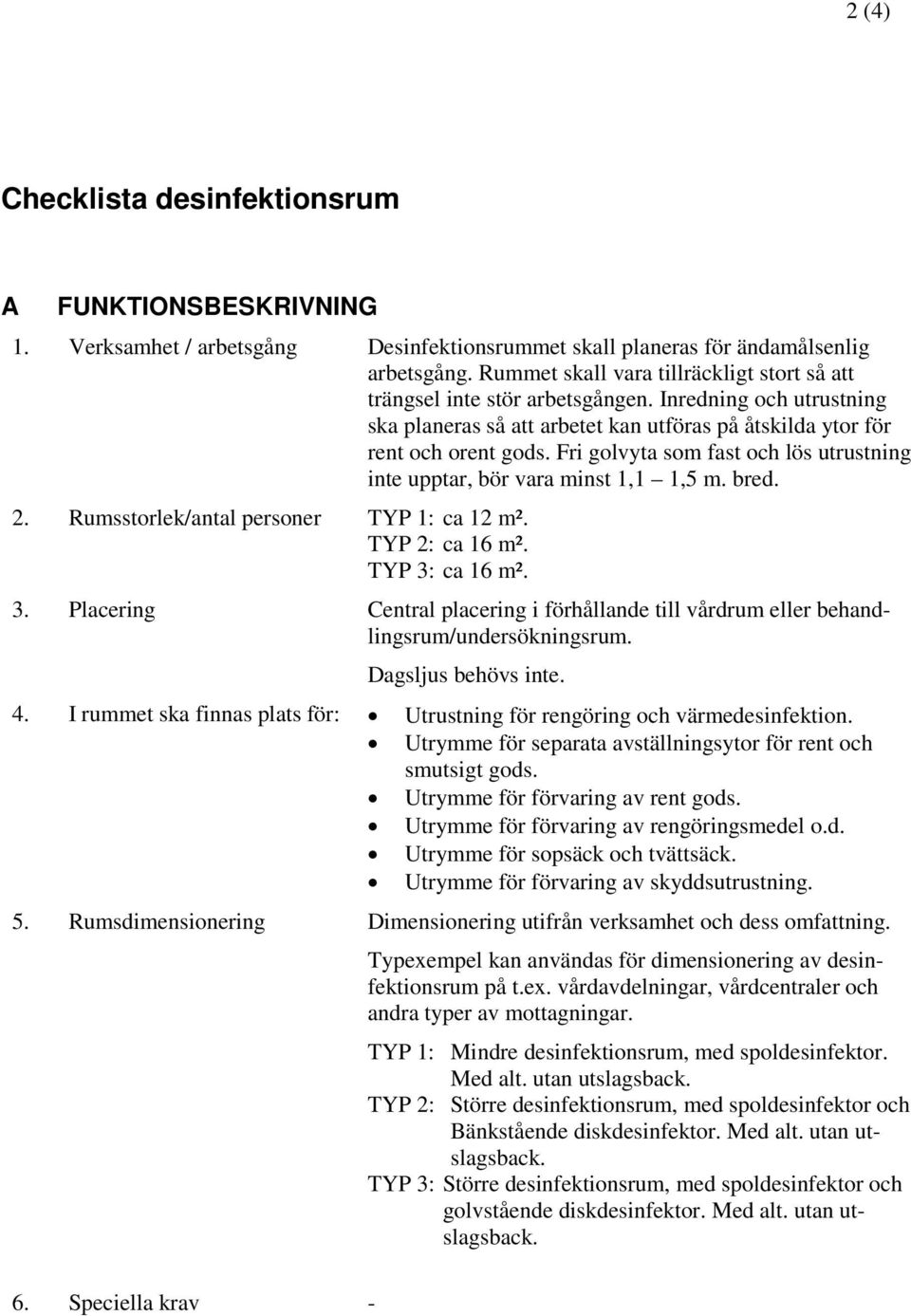 Fri golvyta som fast och lös utrustning inte upptar, bör vara minst 1,1 1,5 m. bred. 2. Rumsstorlek/antal personer TYP 1: ca 12 m². TYP 2: ca 16 m². TYP 3: